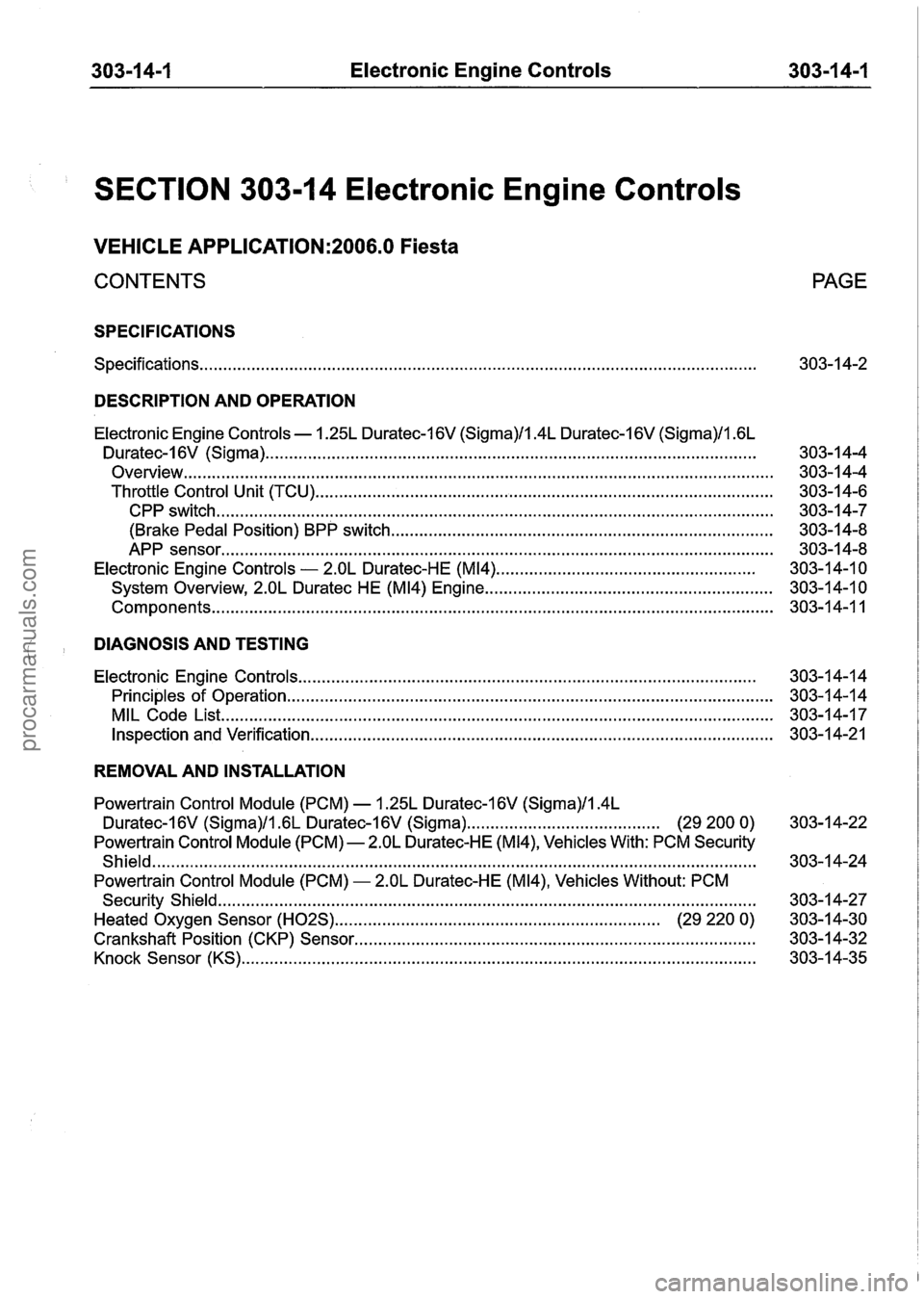 FORD FIESTA 2007 Workshop Manual
303-1 4-1 Electronic Engine Controls 303-1 4-1
SECTION 303-1 4 Electronic Engine Controls
VEHICLE APPLICATION:2006.0 Fiesta
CONTENTS PAGE
SPECIFICATIONS
Specifications .......................... FORD FIESTA 2007 Workshop Manual
303-1 4-1 Electronic Engine Controls 303-1 4-1
SECTION 303-1 4 Electronic Engine Controls
VEHICLE APPLICATION:2006.0 Fiesta
CONTENTS PAGE
SPECIFICATIONS
Specifications ..........................