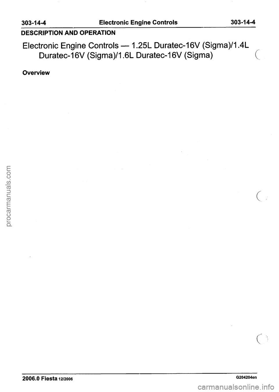 FORD FIESTA 2007 Workshop Manual
303-1 4-4 Electronic Engine Controls 303-1 4-4
DESCRIPTION AND OPERATION
Electronic Engine Controls - 1.25L Duratec-1 6V (Sigma)/lAL
Duratec-I 6V (Sigma)/l.GL Duratec-1 6V (Sigma)
Overview
200 FORD FIESTA 2007 Workshop Manual
303-1 4-4 Electronic Engine Controls 303-1 4-4
DESCRIPTION AND OPERATION
Electronic Engine Controls - 1.25L Duratec-1 6V (Sigma)/lAL
Duratec-I 6V (Sigma)/l.GL Duratec-1 6V (Sigma)
Overview
200