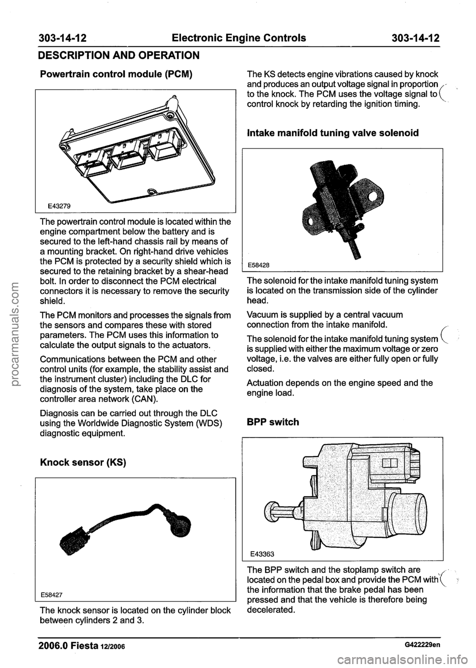 FORD FIESTA 2007 Workshop Manual
303-1 4-1 2 Electronic Engine Controls 303-1 4-1 2
DESCRIPTION AND OPERATION
Powertrain control module (PCM) The KS detects engine vibrations caused by knock
and produces an output voltage s FORD FIESTA 2007 Workshop Manual
303-1 4-1 2 Electronic Engine Controls 303-1 4-1 2
DESCRIPTION AND OPERATION
Powertrain control module (PCM) The KS detects engine vibrations caused by knock
and produces an output voltage s