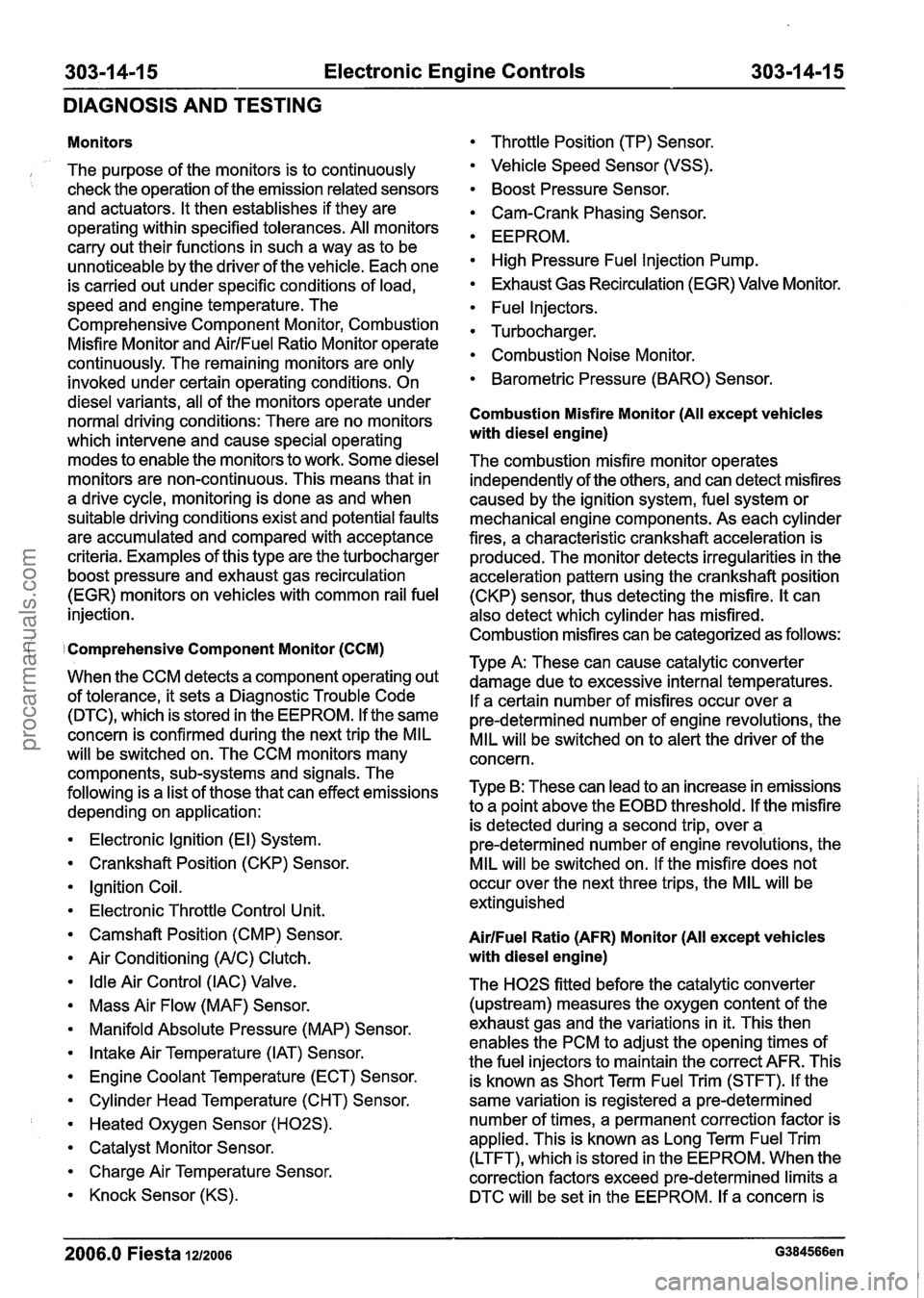 FORD FIESTA 2007 Service Manual
303-1 4-1 5 Electronic Engine Controls 303-1 4-1 5
DIAGNOSIS AND TESTING
Monitors
The purpose of the monitors is to continuously
check the operation of the emission related sensors
and act FORD FIESTA 2007 Service Manual
303-1 4-1 5 Electronic Engine Controls 303-1 4-1 5
DIAGNOSIS AND TESTING
Monitors
The purpose of the monitors is to continuously
check the operation of the emission related sensors
and act