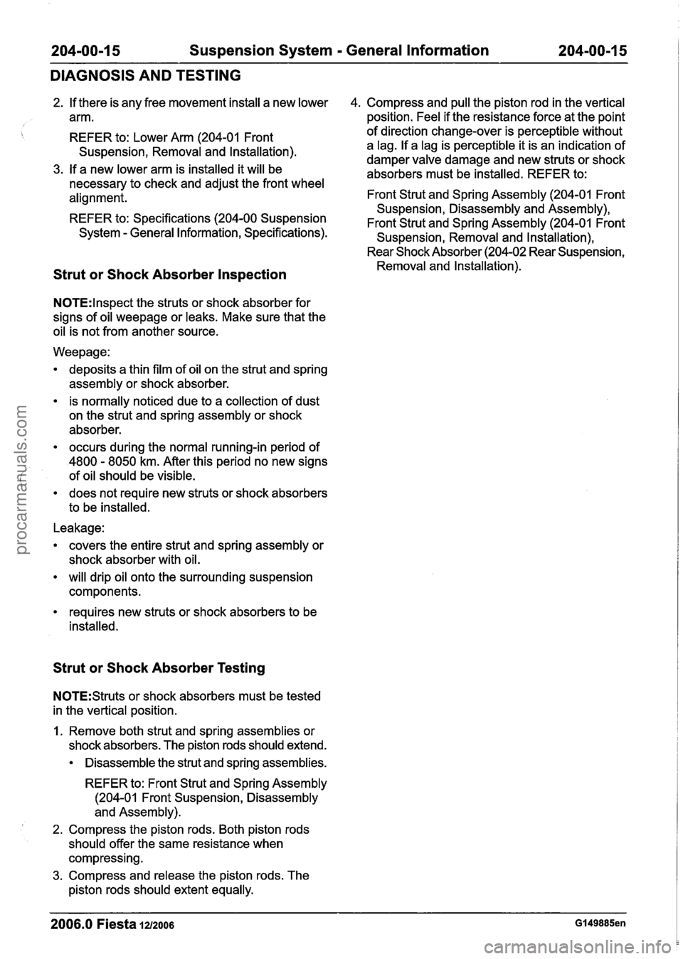 FORD FIESTA 2007 Workshop Manual
204-00-1 5 Suspension System - General Information 204-00-1 5 1
DIAGNOSIS AND TESTING
2. If there is any free movement install a new lower 4. Compress and pull the piston rod in the vertical FORD FIESTA 2007 Workshop Manual
204-00-1 5 Suspension System - General Information 204-00-1 5 1
DIAGNOSIS AND TESTING
2. If there is any free movement install a new lower 4. Compress and pull the piston rod in the vertical
