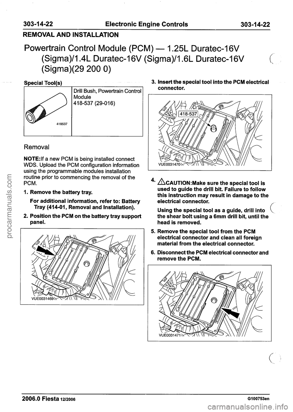 FORD FIESTA 2007 Workshop Manual
303-1 4-22 Electronic Engine Controls
REMOVAL AND INSTALLATION
Powertrain Control Module (PCM) - I .25L Duratec-1 6V
(Sigma)/l.4L Duratec-1 6V (Sigma)/l .6L Duratec-1 6V
(Sigma)(29 200 0)
c
R FORD FIESTA 2007 Workshop Manual
303-1 4-22 Electronic Engine Controls
REMOVAL AND INSTALLATION
Powertrain Control Module (PCM) - I .25L Duratec-1 6V
(Sigma)/l.4L Duratec-1 6V (Sigma)/l .6L Duratec-1 6V
(Sigma)(29 200 0)
c
R