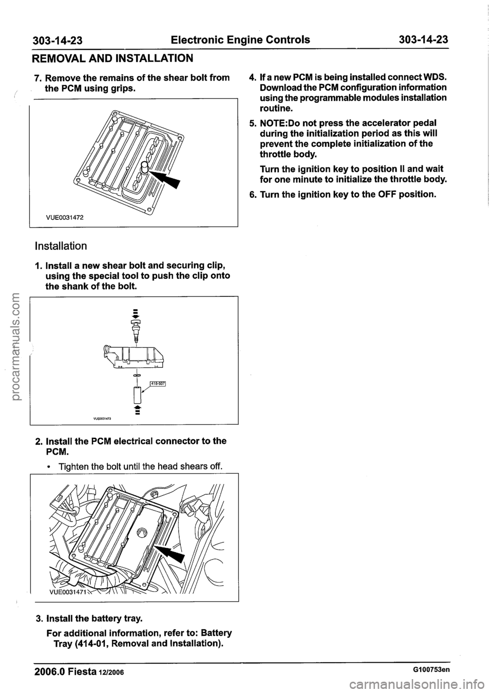 FORD FIESTA 2007 Owners Manual
303-1 4-23 Electronic Engine Controls 303-1 4-23
REMOVAL AND INSTALLATION
7. Remove the remains of the shear bolt from 4.
If a new PCM is being installed connect WDS.
/ the PCM using grip FORD FIESTA 2007 Owners Manual
303-1 4-23 Electronic Engine Controls 303-1 4-23
REMOVAL AND INSTALLATION
7. Remove the remains of the shear bolt from 4.
If a new PCM is being installed connect WDS.
/ the PCM using grip