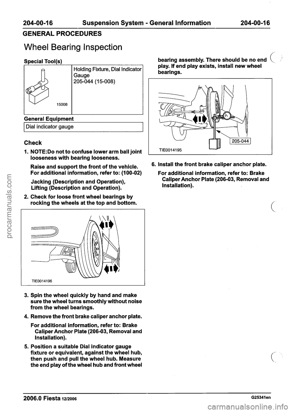 FORD FIESTA 2007 Workshop Manual
204-00-1 6 Suspension System - General Information 204-00-1 6
GENERAL PROCEDURES
Wheel Bearing Inspection
Special Tool(s)
General Equipment
I Dial indicator gauge I
bearing assembly. There FORD FIESTA 2007 Workshop Manual
204-00-1 6 Suspension System - General Information 204-00-1 6
GENERAL PROCEDURES
Wheel Bearing Inspection
Special Tool(s)
General Equipment
I Dial indicator gauge I
bearing assembly. There