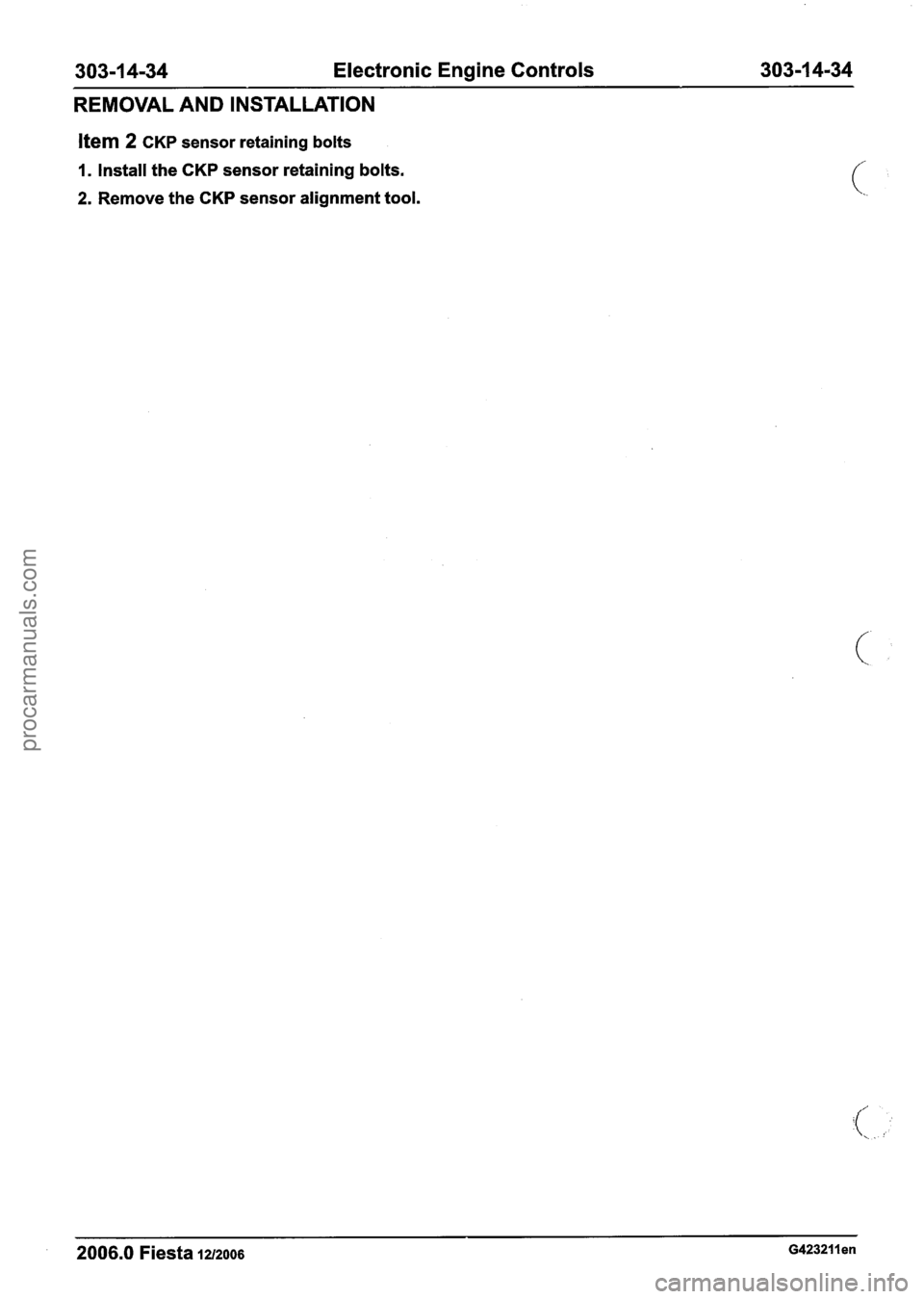 FORD FIESTA 2007 Workshop Manual
303-1 4-34 Electronic Engine Controls 303-1 4-34
REMOVAL AND INSTALLATION
Item 2 CKP sensor retaining bolts
I. Install the CKP sensor retaining bolts.
2. Remove the CKP sensor alignment too FORD FIESTA 2007 Workshop Manual
303-1 4-34 Electronic Engine Controls 303-1 4-34
REMOVAL AND INSTALLATION
Item 2 CKP sensor retaining bolts
I. Install the CKP sensor retaining bolts.
2. Remove the CKP sensor alignment too