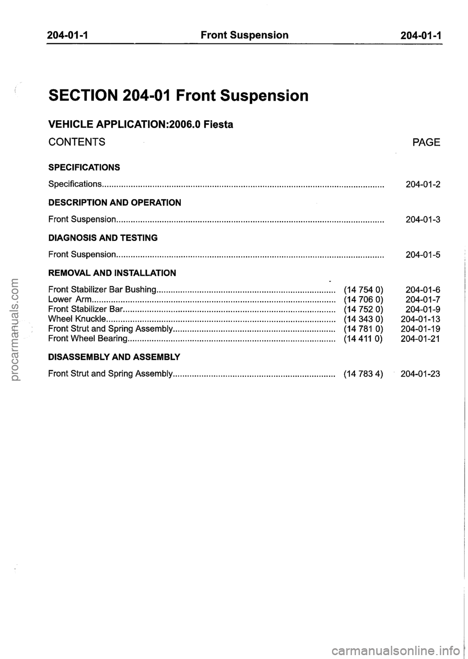 FORD FIESTA 2007 Owners Manual
204-01 -1 Front Suspension 204-01 -1
SECTION 204-01 Front Suspension
VEHICLE APPLICATION:2006.0 Fiesta
CONTENTS
SPECIFICATIONS
Specifications.. . . . . . . . . . . . . . . . . . . . . . . . . . FORD FIESTA 2007 Owners Manual
204-01 -1 Front Suspension 204-01 -1
SECTION 204-01 Front Suspension
VEHICLE APPLICATION:2006.0 Fiesta
CONTENTS
SPECIFICATIONS
Specifications.. . . . . . . . . . . . . . . . . . . . . . . . . .