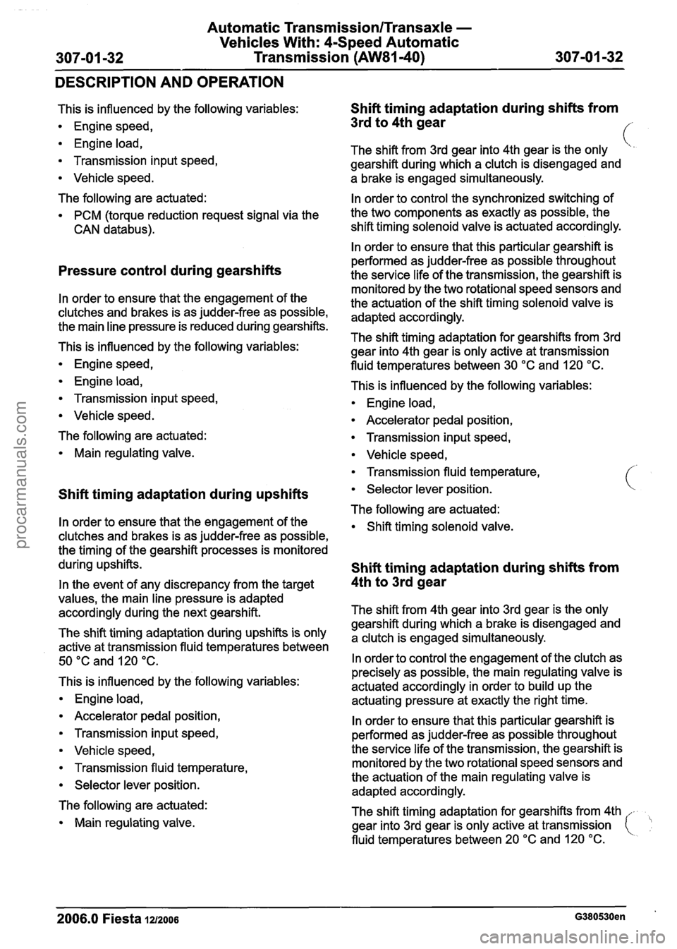 FORD FIESTA 2007 Workshop Manual
Automatic Transmission/Transaxle -
Vehicles With: 4-Speed Automatic
307-01 -32 Transmission
(AW81-40) 307-01 -32
DESCRIPTION AND OPERATION
This is influenced by the following variables:
En FORD FIESTA 2007 Workshop Manual
Automatic Transmission/Transaxle -
Vehicles With: 4-Speed Automatic
307-01 -32 Transmission
(AW81-40) 307-01 -32
DESCRIPTION AND OPERATION
This is influenced by the following variables:
En