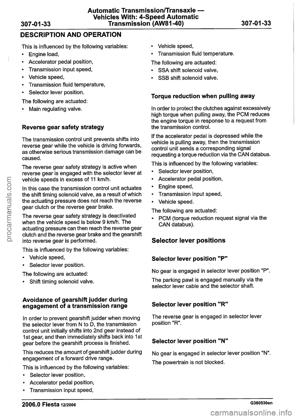 FORD FIESTA 2007 Owners Guide
Automatic Transmission/Transaxle -
Vehicles With: 4Speed Automatic
307-01 -33 Transmission (AW81-40) 307-01 -33
DESCRIPTION AND OPERATION
This is influenced by the following variables: Vehicl FORD FIESTA 2007 Owners Guide
Automatic Transmission/Transaxle -
Vehicles With: 4Speed Automatic
307-01 -33 Transmission (AW81-40) 307-01 -33
DESCRIPTION AND OPERATION
This is influenced by the following variables: Vehicl