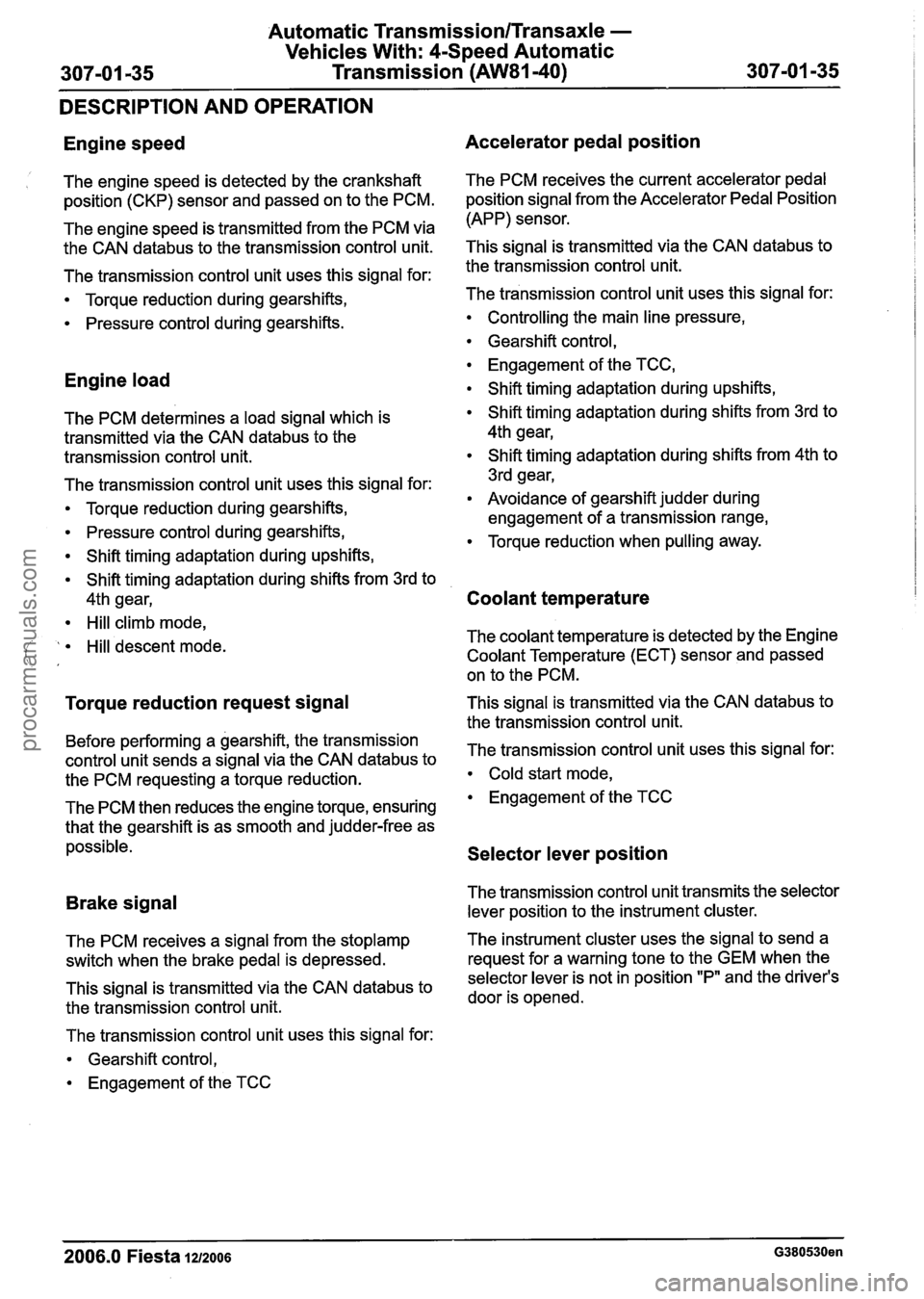FORD FIESTA 2007 Workshop Manual
Automatic Transmission/Transaxle -
Vehicles With: 4Speed Automatic
307-01 -35 Transmission (AW81-40) 307-01 -35
DESCRIPTION AND OPERATION
Engine speed
1 The engine speed is detected by the cr FORD FIESTA 2007 Workshop Manual
Automatic Transmission/Transaxle -
Vehicles With: 4Speed Automatic
307-01 -35 Transmission (AW81-40) 307-01 -35
DESCRIPTION AND OPERATION
Engine speed
1 The engine speed is detected by the cr