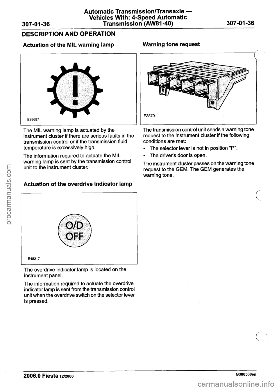 FORD FIESTA 2007 Workshop Manual
Automatic Transmission/Transaxle -
Vehicles With: 4-Speed Automatic
307-01 -36 Transmission (AW81-40) 307-01 -36
DESCRIPTION AND OPERATION
Actuation of the MIL warning lamp Warning tone req FORD FIESTA 2007 Workshop Manual
Automatic Transmission/Transaxle -
Vehicles With: 4-Speed Automatic
307-01 -36 Transmission (AW81-40) 307-01 -36
DESCRIPTION AND OPERATION
Actuation of the MIL warning lamp Warning tone req