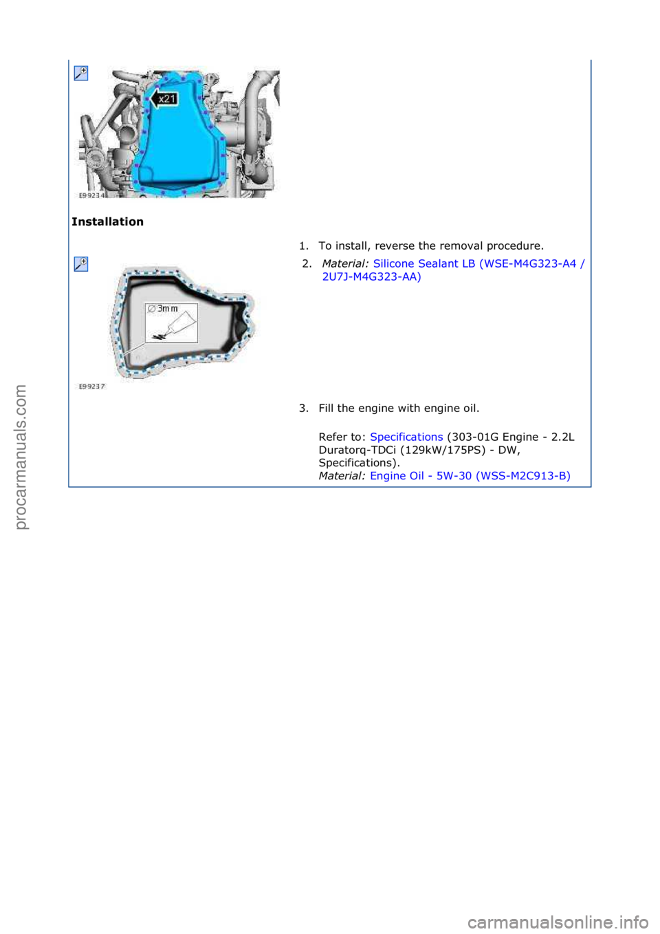 FORD GALAXY 2006  Service Repair Manual Installation 1. To\finst\bll,\freverse\fthe\fremov\bl\fprocedure.\f2 . M

aterial:  Silicone\fSe\bl\bnt\fLB\f(WSE-M4G323-
A4\f/\f
2U7J-M4G323-AA) \f
3. F
ill\fthe\fengine\fwith\fengine\foil.\f
Refer\f