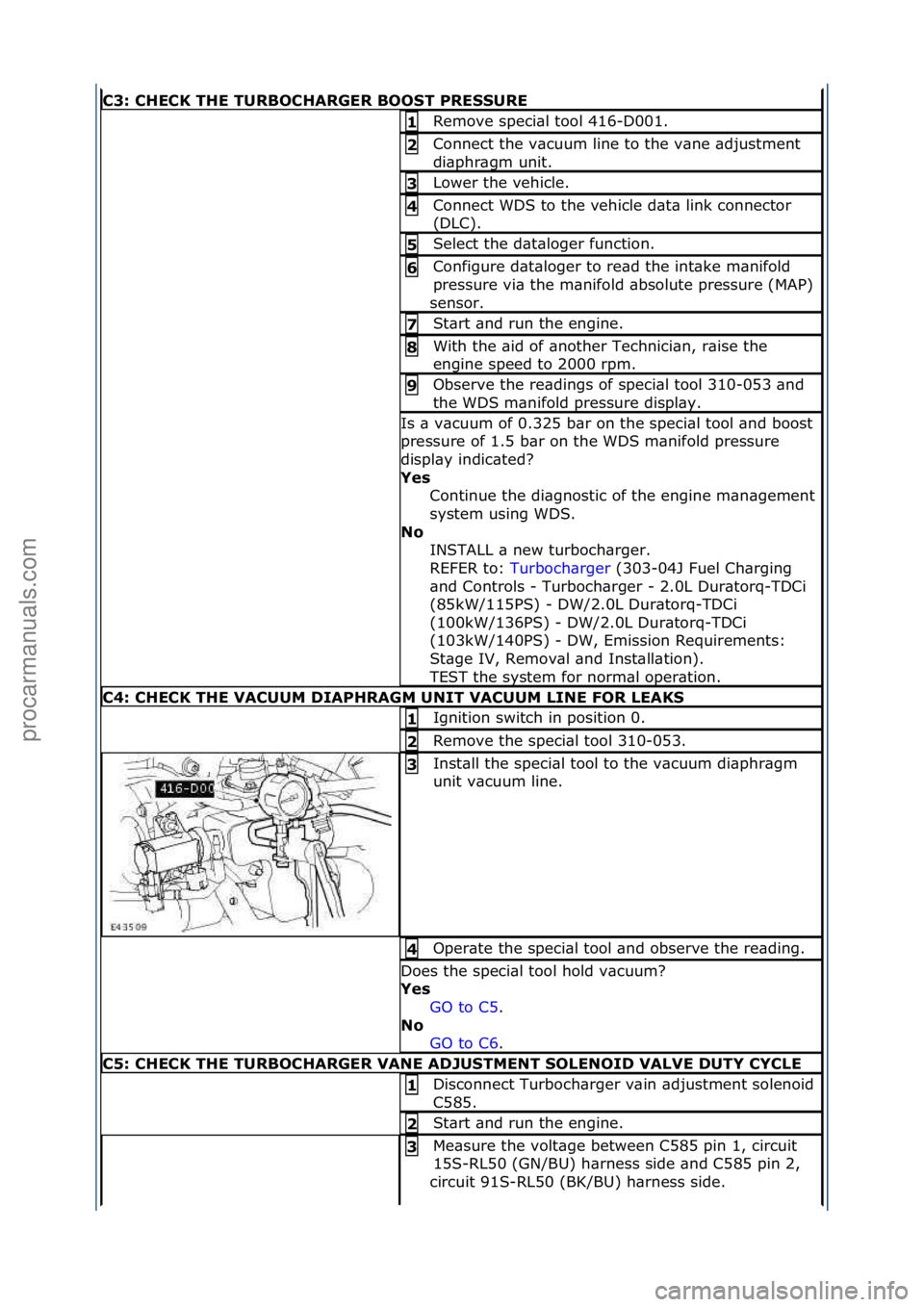 FORD GALAXY 2006  Service Repair Manual C3: CHECK THE TURBOCHARGER BOOST PRESSURE
Remove\fspeci\bl\ftool\f416-D001.\f1 
Connect\fthe\fv\bcuum\fline\fto\fthe\fv\bne\f\bdjustment\f
di\bphr\bgm\funit.\f2 
Lower\fthe\fvehicle.\f3 
Connect\fWDS\