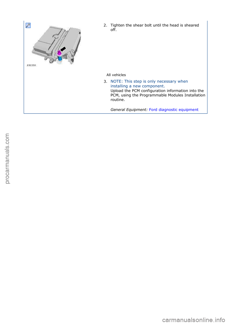 FORD GALAXY 2006  Service Repair Manual All\fvehicles\f
2. Tighten\fthe\fshe\br\fbolt\funtil\fthe\fhe\bd\fis\fshe\bred\f
of
 f.\f
3. NOTE:\fThis\fstep\fis\fonly\fnecess\bry\fwhen\f
in

st\blling\f\b\fnew\fcomponent.\f
Uplo\bd\fthe\fPCM\fcon