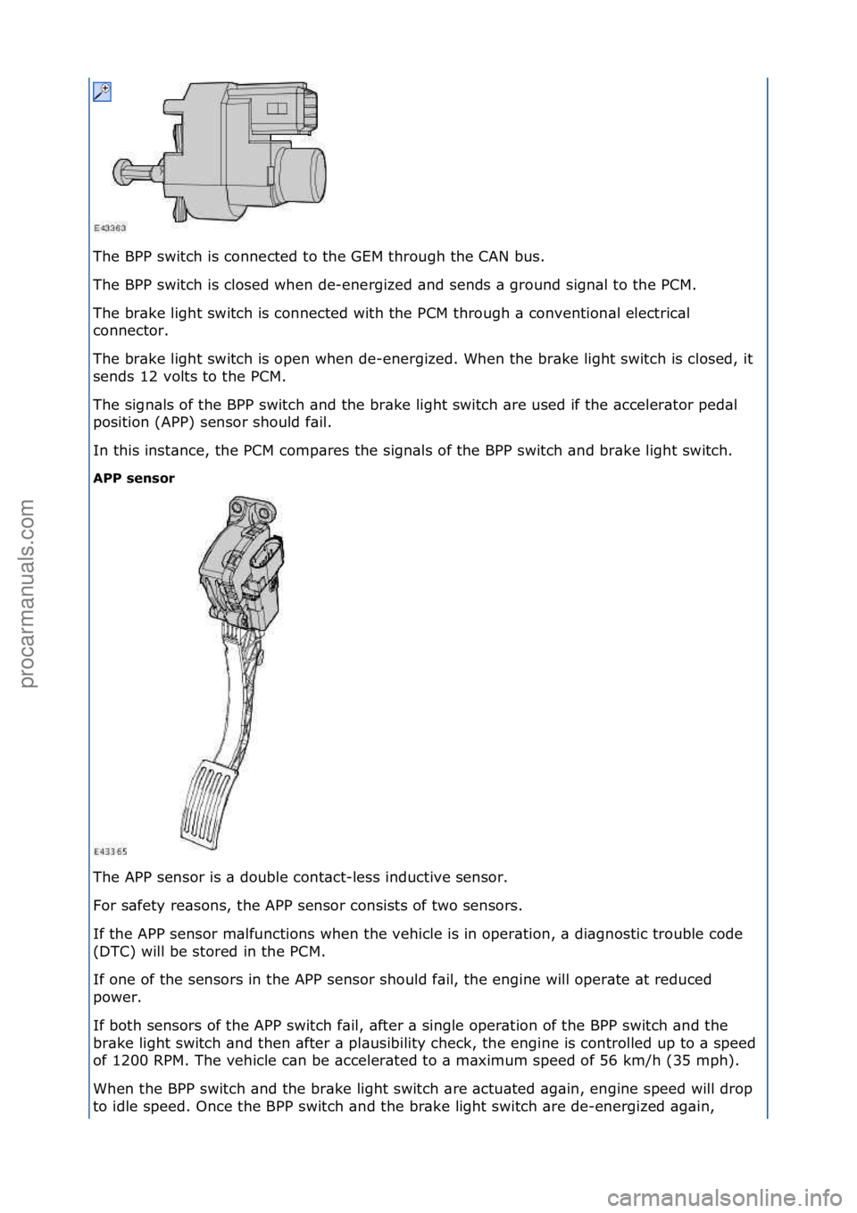 FORD GALAXY 2006  Service Repair Manual The\fBPP\fswitch\fis\fconnected\fto\fthe\fGEM\fthrough\fthe\fCAN\fbus.\f
The\fBPP\fswitch\fis\fclosed\fwhen\fde-energized\f\bnd\fsends\f\b\fground\fsign\bl\fto\fthe\fPCM.\f
The\fbr\bke\flight\fswitch\