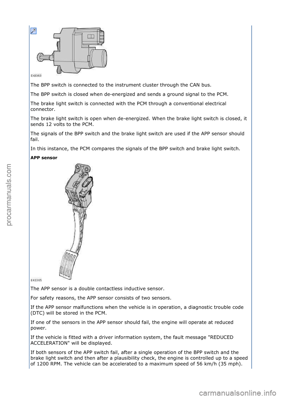 FORD GALAXY 2006  Service Repair Manual The\fBPP\fswitch\fis\fconnected\fto\fthe\finstrument\fcluster\fthrough\fthe\fCAN\fbus.\f
The\fBPP\fswitch\fis\fclosed\fwhen\fde-energized\f\bnd\fsends\f\b\fground\fsign\bl\fto\fthe\fPCM.\f
The\fbr\bke