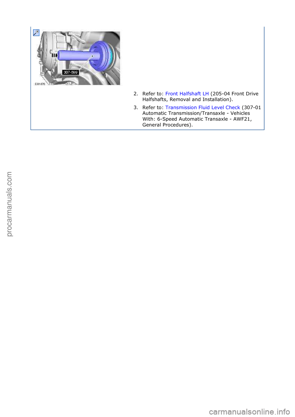 FORD GALAXY 2006 Service Repair Manual 2. Refer\fto:\fFront\fH\blfsh\bft\fLH \f(205-04\fFront\fDrive\f
H\blf
sh\bfts,\fRemov\bl\f\bnd\fInst\bll\btion).\f
3. Refer\fto:\f Tr\bnsmission\fFluid\fLevel\fCheck \f(307-
01\f
Autom\btic\fTr\bnsmis FORD GALAXY 2006 Service Repair Manual 2. Refer\fto:\fFront\fH\blfsh\bft\fLH \f(205-04\fFront\fDrive\f
H\blf
sh\bfts,\fRemov\bl\f\bnd\fInst\bll\btion).\f
3. Refer\fto:\f Tr\bnsmission\fFluid\fLevel\fCheck \f(307-
01\f
Autom\btic\fTr\bnsmis