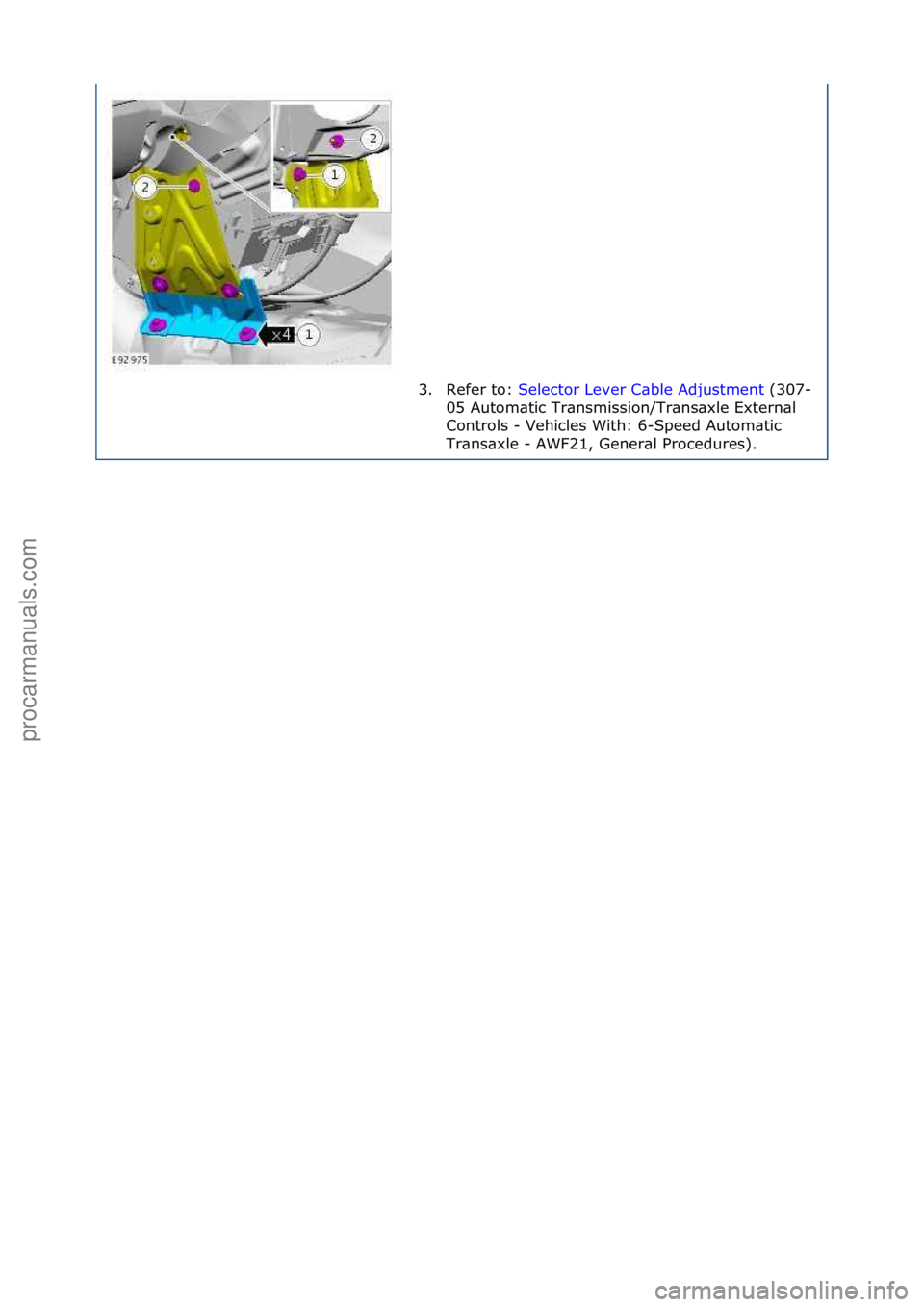 FORD GALAXY 2006  Service Repair Manual 3. Refer\fto:\fSelector\fLever\fC\bble\fAdjustment \f(307-
05\f
Autom\btic\fTr\bnsmission/Tr\bns\bxle\fExtern\bl\f
Controls\f-\fVehicles\fWith:\f6-Speed\fAutom\btic\f
Tr\bns\bxle\f-\fAWF21,\fGener\bl\