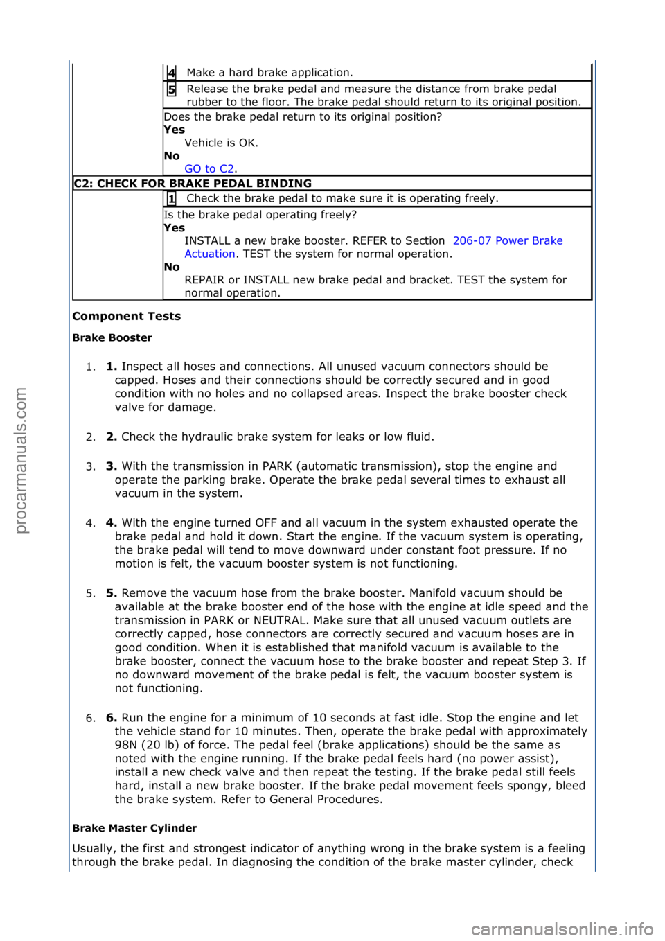 FORD GALAXY 2006  Service Repair Manual Component Tests 
Brake Booster 1. 1. 
Inspect\f\bll\fhoses\f\bnd\fconnections.\fAll\funused\fv\bcuum\fconnectors\fshould\fbe\f
c
 \bpped.\fHoses\f\bnd\ftheir\fconnections\fshould\fbe\fcorrectly\fsecur