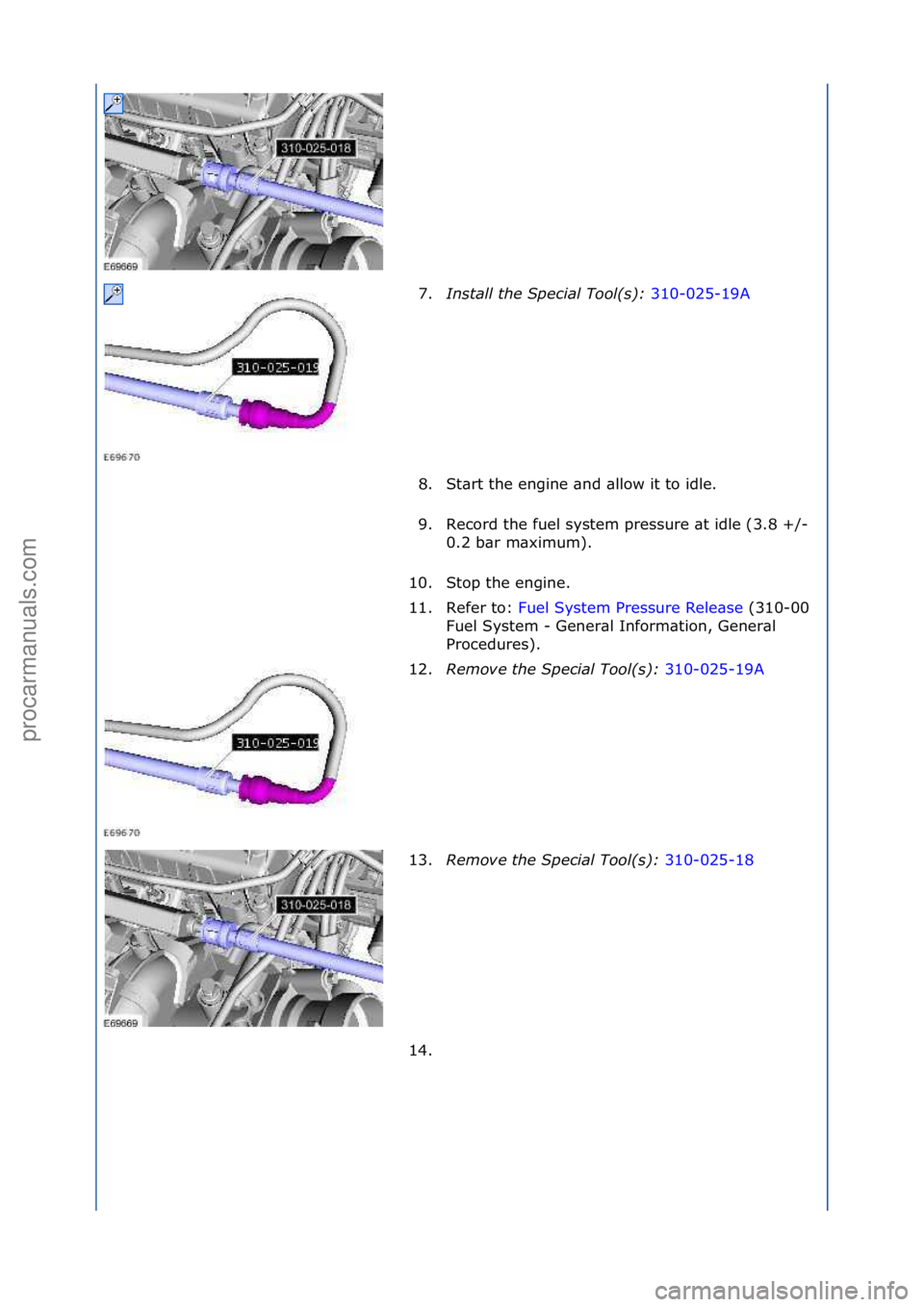 FORD GALAXY 2006  Service Repair Manual 7.Install the S\fecial Tool(s):  310-025-19A\f
8. S
t\brt\fthe\fengine\f\bnd\f\bllow\fit\fto\fidle.\f
9. Record\fthe\ffuel\fsystem\fpressure\f\bt\fidle\f(3.8\f+/-\f 0.2\fb\br\fm\bximum).\f
10. Stop\ft