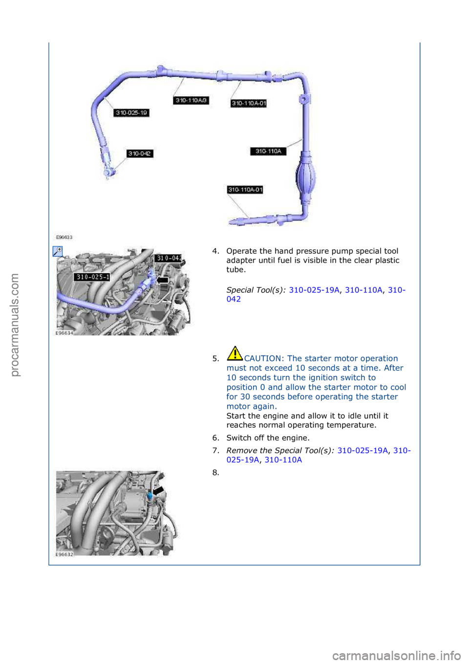 FORD GALAXY 2006  Service Repair Manual 4. Oper\bte\fthe\fh\bnd\fpressure\fpump\fspeci\bl\ftool\f\bd\bpter\funtil\ffuel\fis\fvisible\fin\fthe\fcle\br\fpl\bstic\f
tube.\f
Special\bTool(\f):\b 310-025-19A,\f310-110A ,\f310-
042 \f
5

. CAUTIO