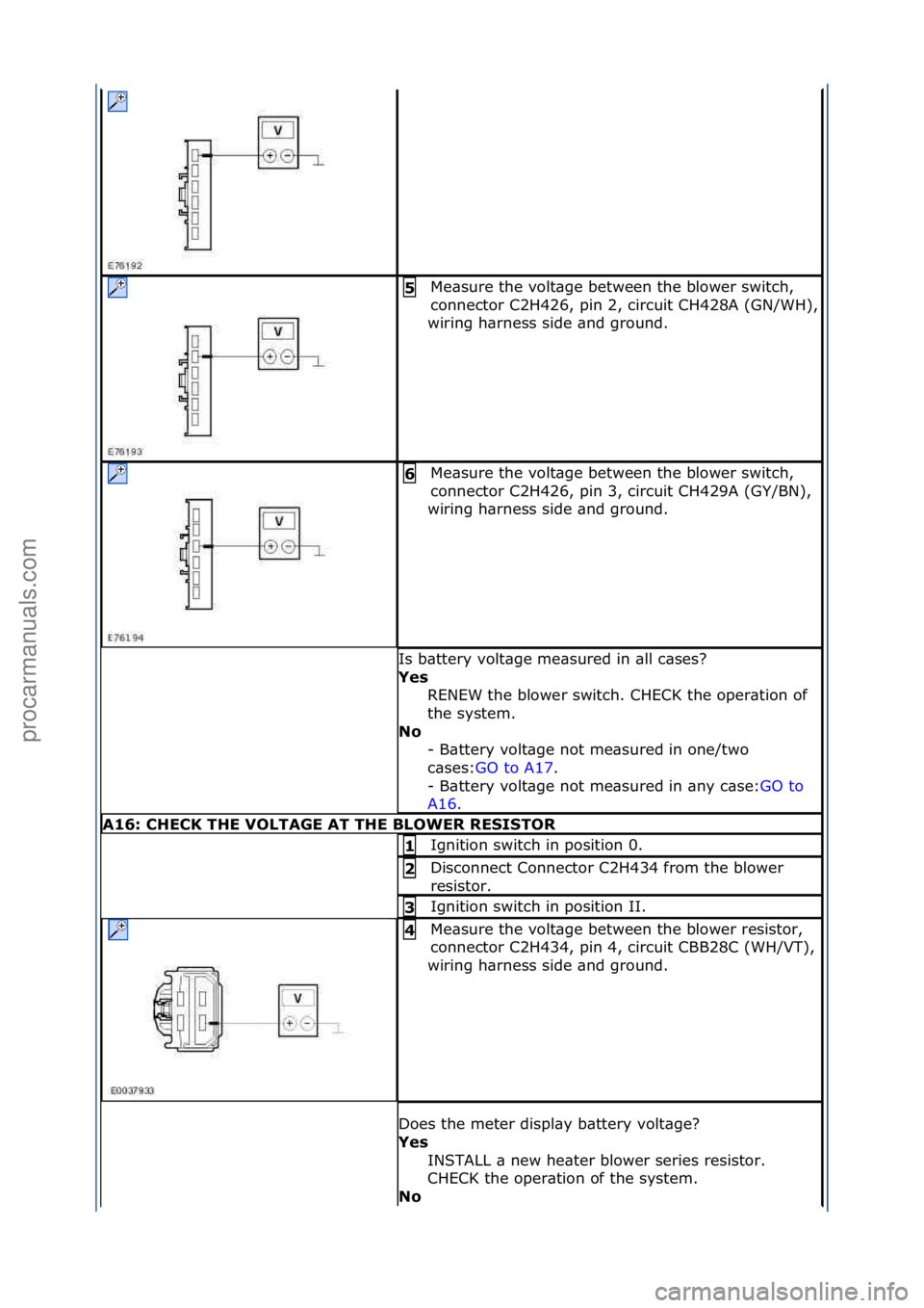 FORD GALAXY 2006  Service Repair Manual Me\bsure\fthe\fvolt\bge\fbetween\fthe\fblower\fswitch,\f
connector\fC2H426,\fpin\f2,\fcircuit\fCH428A\f(GN/WH),\f
wiring\fh\brness\fside\f\bnd\fground.\f
5\b
Me\bsure\fthe\fvolt\bge\fbetween\fthe\fblo