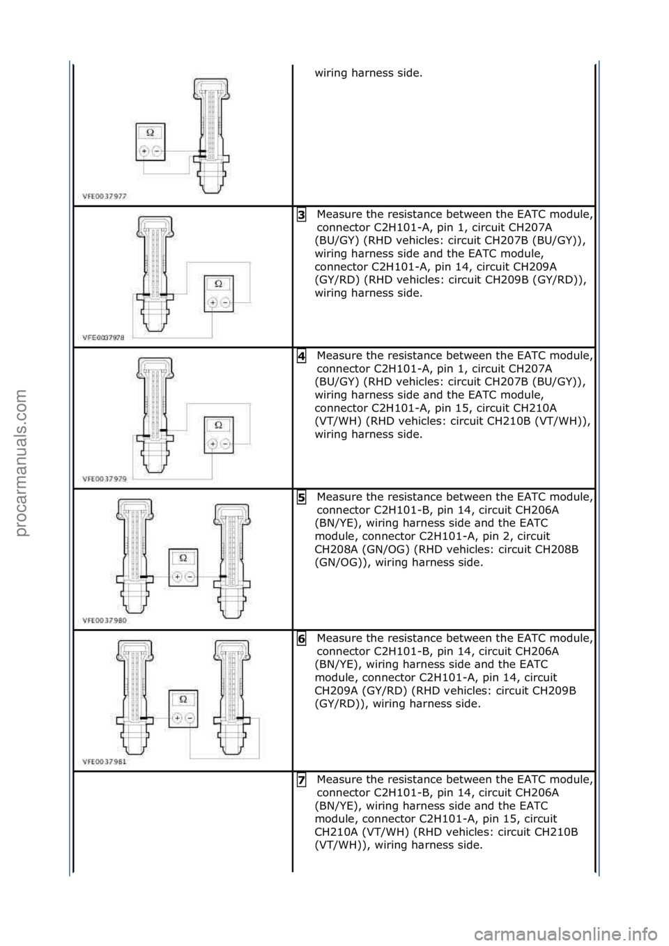 FORD GALAXY 2006  Service Repair Manual wiring\fh\brness\fside.\f
Me\bsure\fthe\fresist\bnce\fbetween\fthe\fEATC\fmodule,\f
connector\fC2H101-A,\fpin\f1,\fcircuit\fCH207A\f
(BU/GY)\f(RHD\fvehicles:\fcircuit\fCH207B\f(BU/GY)),\f
wiring\fh\br