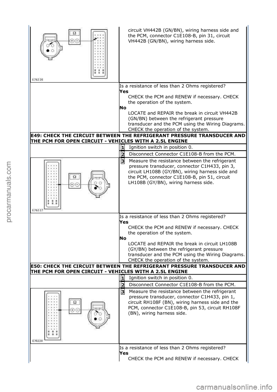 FORD GALAXY 2006  Service Repair Manual circuit\fVH442B\f(GN/BN),\fwiring\fh\brness\fside\f\bnd\f
the\fPCM,\fconnector\fC1E108-B,\fpin\f31,\fcircuit\f
VH442B\f(GN/BN),\fwiring\fh\brness\fside.\f
Is\f\b\fresist\bnce\fof\fless\fth\bn\f2\fOhms