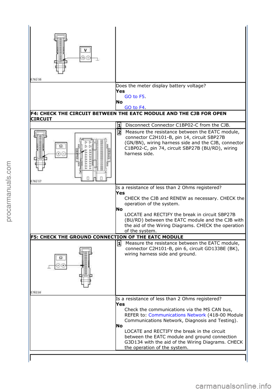 FORD GALAXY 2006  Service Repair Manual Does\fthe\fmeter\fdispl\by\fb\bttery\fvolt\bge?\f
Yes\bGO\fto\fF5.\f\f
No\b
GO

\fto\fF4.\f\f
F4:\bCHECK\bTHE\bCIRCUIT\bBETWEEN\bTHE\bEATC\bMODULE\bAND\bTHE\bCJB\bFOR\bOPEN\b
CIRCUIT
Disconnect\fConne
