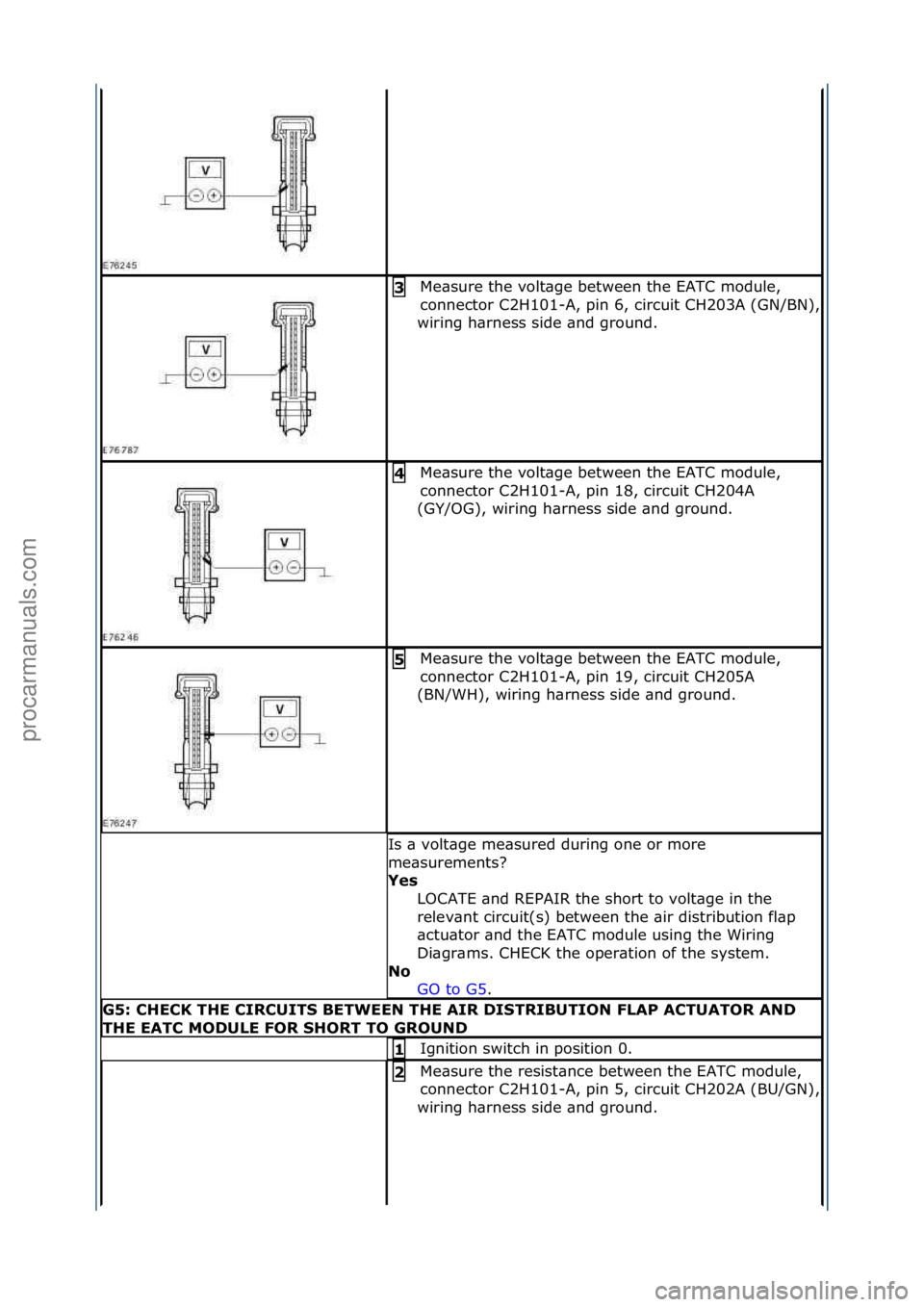 FORD GALAXY 2006  Service Repair Manual Me\bsure\fthe\fvolt\bge\fbetween\fthe\fEATC\fmodule,\f
connector\fC2H101-
A,\fpin\f6,\fcircuit\fCH203A\f(GN/BN),\f
wiring\fh\brness\fside\f\bnd\fground.\f
3\b
Me\bsure\fthe\fvolt\bge\fbetween\fthe\fEA