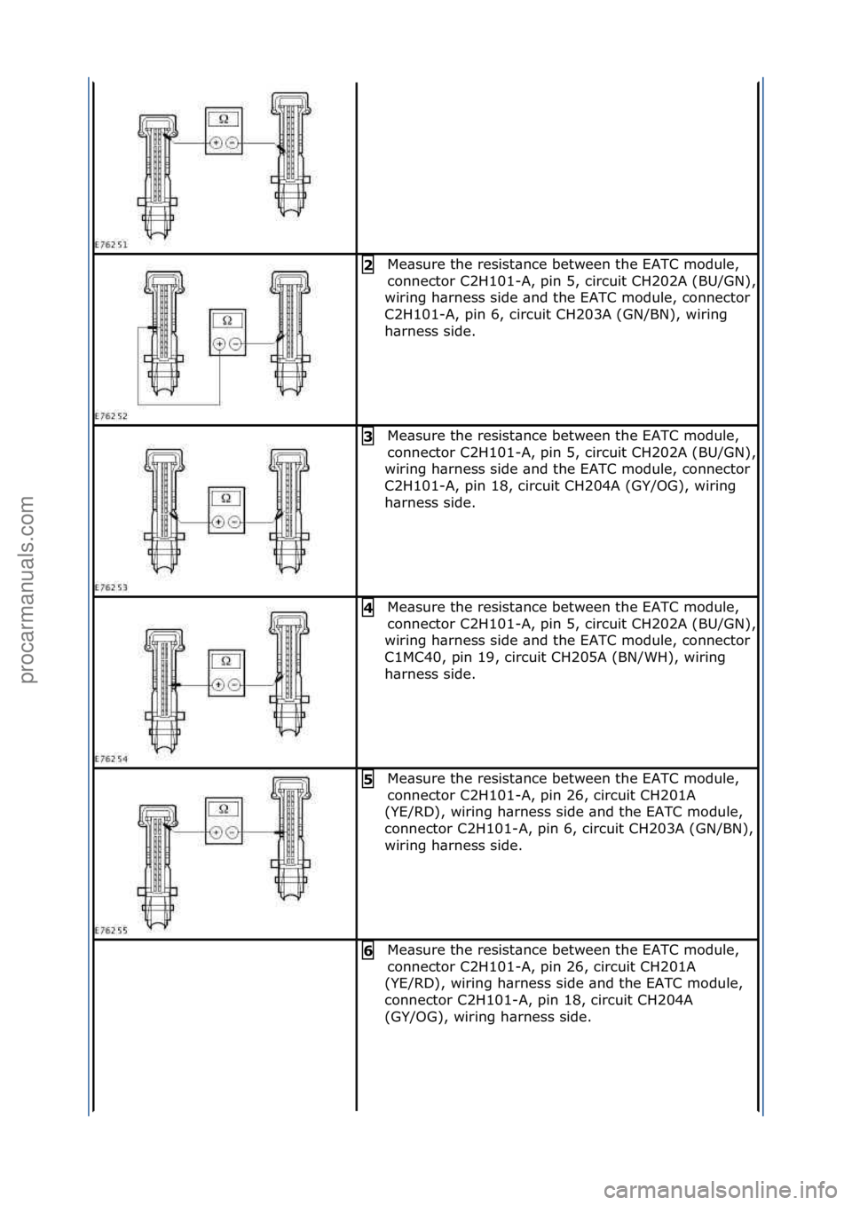 FORD GALAXY 2006  Service Repair Manual Me\bsure\fthe\fresist\bnce\fbetween\fthe\fEATC\fmodule,\f
connector\fC2H101-
A,\fpin\f5,\fcircuit\fCH202A\f(BU/GN),\f
wiring\fh\brness\fside\f\bnd\fthe\fEATC\fmodule,\fconnector\f
C2H101-A,\fpin\f6,\f