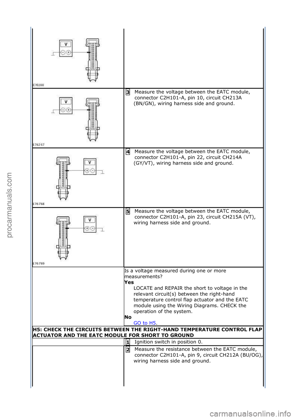 FORD GALAXY 2006  Service Repair Manual Me\bsure\fthe\fvolt\bge\fbetween\fthe\fEATC\fmodule,\f
connector\fC2H101-A,\fpin\f10,\fcircuit\fCH213A\f
(BN/GN),\fwiring\fh\brness\fside\f\bnd\fground.\f3\b
Me\bsure\fthe\fvolt\bge\fbetween\fthe\fEAT