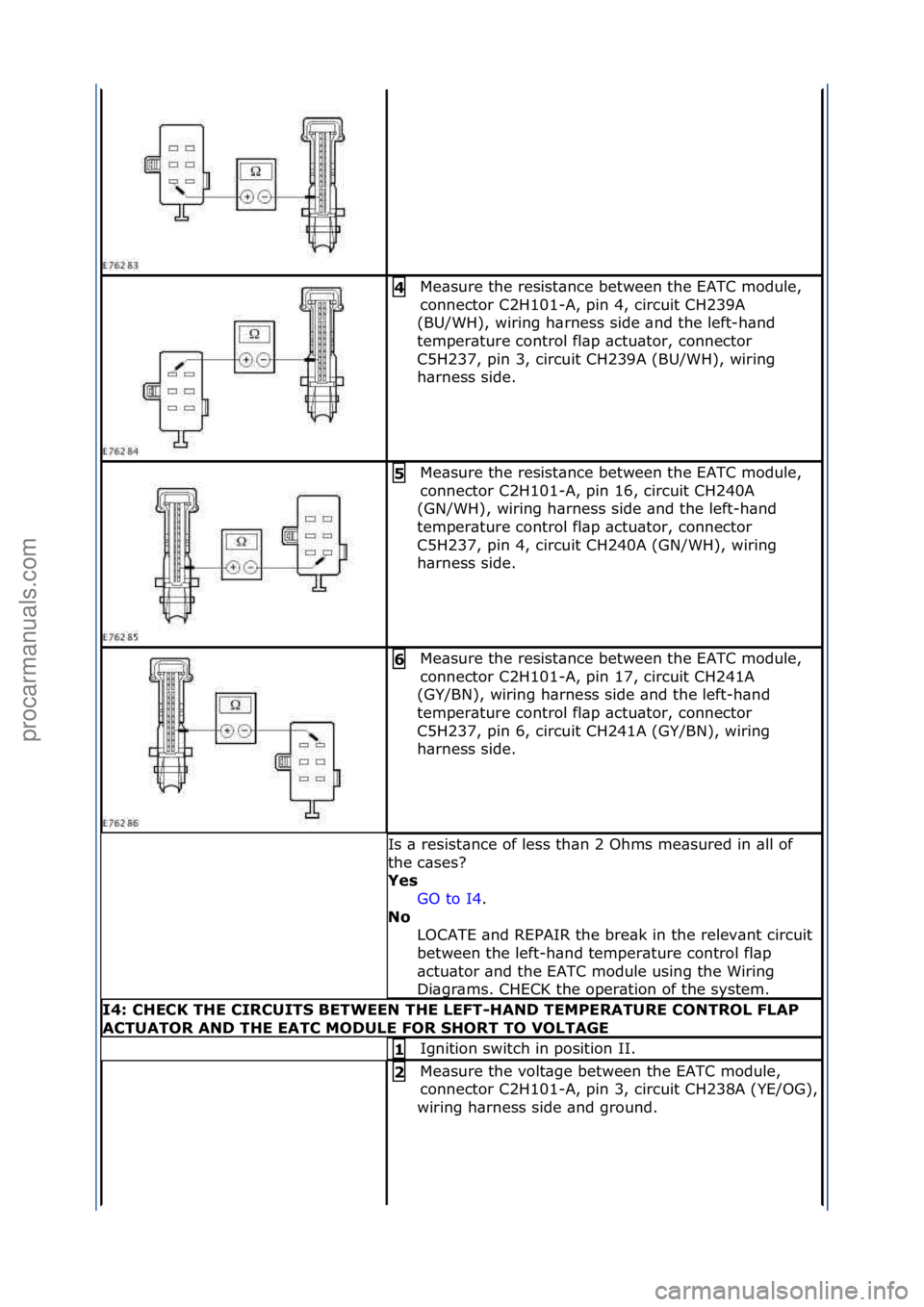 FORD GALAXY 2006  Service Repair Manual Me\bsure\fthe\fresist\bnce\fbetween\fthe\fEATC\fmodule,\f
connector\fC2H101-A,\fpin\f4,\fcircuit\fCH239A\f
(BU/WH),\fwiring\fh\brness\fside\f\bnd\fthe\fleft-h\bnd\f
temper\bture\fcontrol\ffl\bp\f\bctu