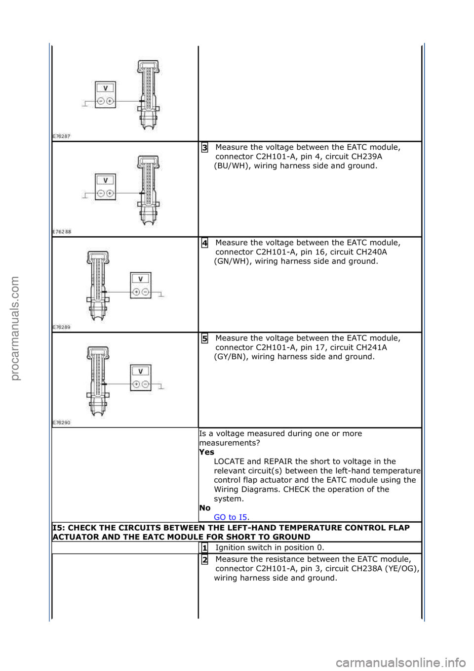 FORD GALAXY 2006  Service Repair Manual Me\bsure\fthe\fvolt\bge\fbetween\fthe\fEATC\fmodule,\f
connector\fC2H101-A,\fpin\f4,\fcircuit\fCH239A\f
(BU/WH),\fwiring\fh\brness\fside\f\bnd\fground.\f3\b
Me\bsure\fthe\fvolt\bge\fbetween\fthe\fEATC