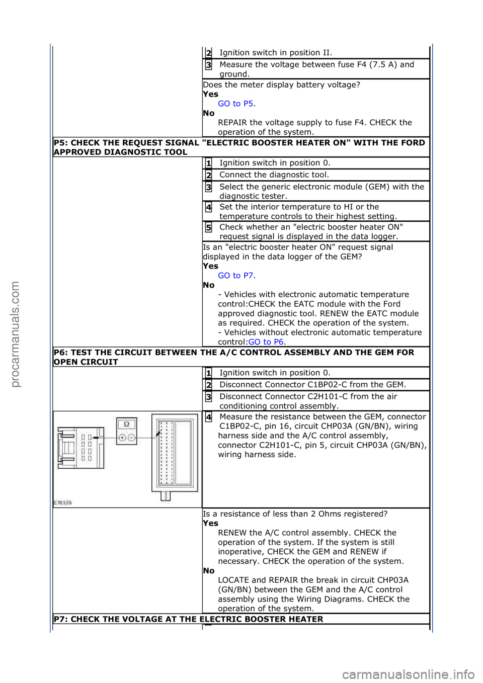 FORD GALAXY 2006  Service Repair Manual Ignition\fswitch\fin\fposition\fII.\f2\b
Me\bsure\fthe\fvolt\bge\fbetween\ffuse\fF4\f(7.5\fA)\f\bnd\f
ground.\f3\b
Does\fthe\fmeter\fdispl\by\fb\bttery\fvolt\bge?\f
Yes\bGO\fto\fP5 .\f\f
No\b R

EPAIR