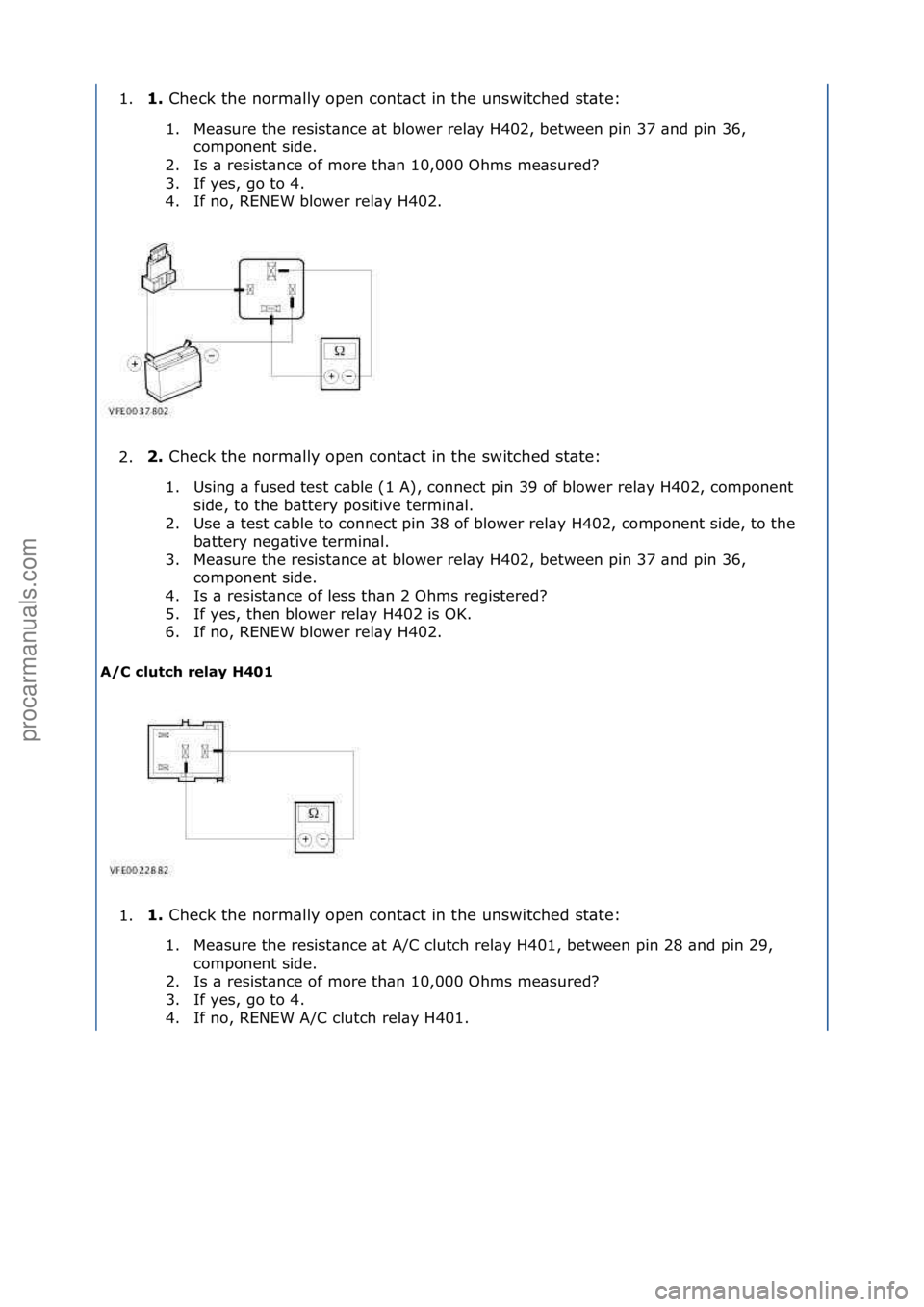 FORD GALAXY 2006  Service Repair Manual 1.1.\b
Check\fthe\fnorm\blly\fopen\fcont\bct\fin\fthe\funswitched\fst\bte:\f
1 . Me\bsure\fthe\fresist\bnce\f\bt\fblower\frel\by\fH402,\fbetween\fpin\f37\f\bnd\fpin\f36,\fco
 mponent\fside.\f
2. Is\f\
