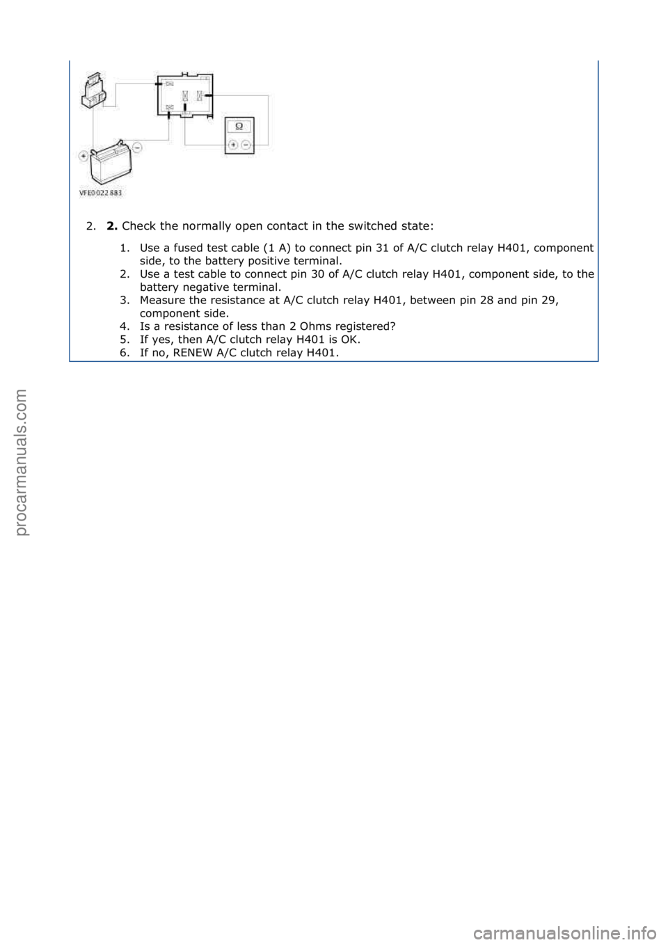 FORD GALAXY 2006  Service Repair Manual 2.2.\b
Check\fthe\fnorm\blly\fopen\fcont\bct\fin\fthe\fswitched\fst\bte:\f
1 . Use\f\b\ffused\ftest\fc\bble\f(1\fA)\fto\fconnect\fpin\f31\fof\fA/C\fclutch\frel\by\fH401,\fcomponent\fsi

de,\fto\fthe\f