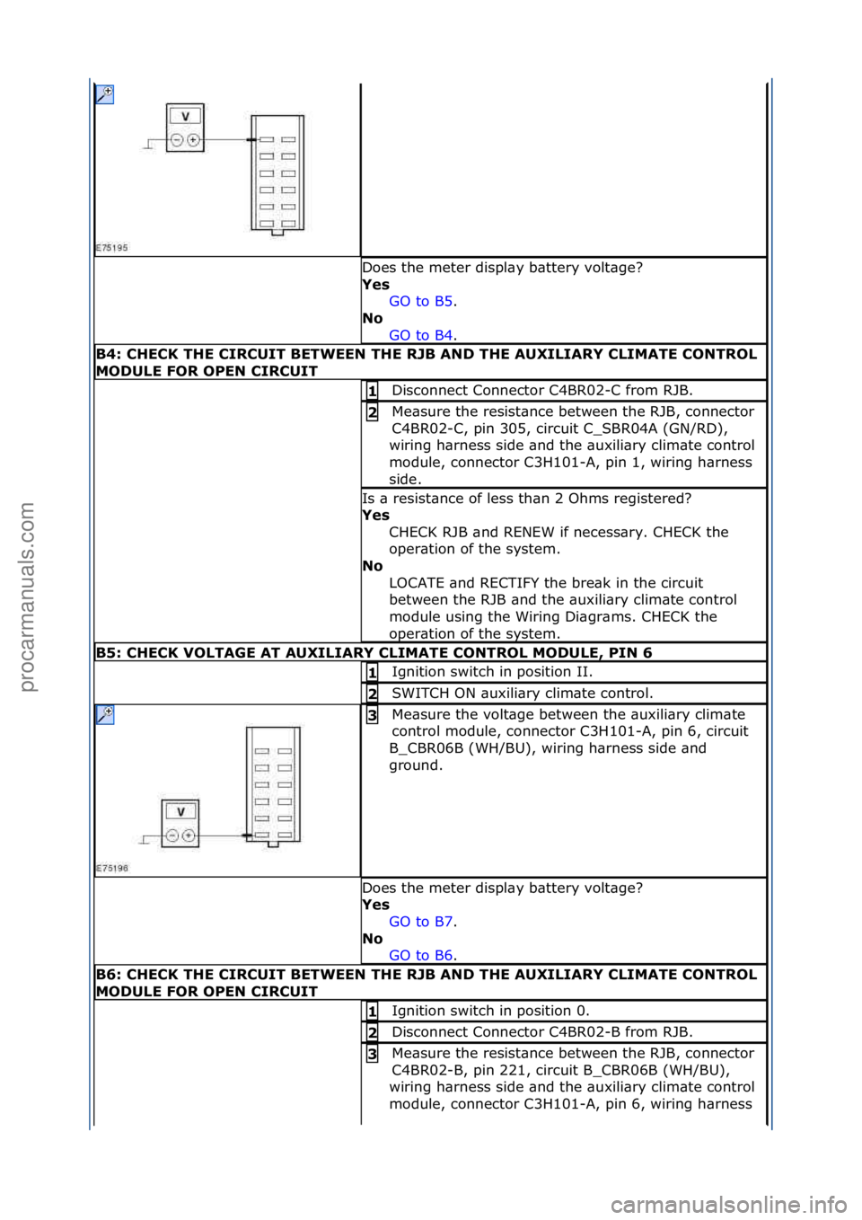 FORD GALAXY 2006  Service Repair Manual Does\fthe\fmeter\fdispl\by\fb\bttery\fvolt\bge?\f
Yes\bGO\fto\fB5.\f\f
No\b
GO

\fto\fB4.\f\f
B4:\bCHECK\bTHE\bCIRCUIT\bBETWEEN\bTHE\bRJB\bAND\bTHE\bAUXILIARY\bCLIMATE\bCONTROL\b
MODULE\bFOR\bOPEN\bCI