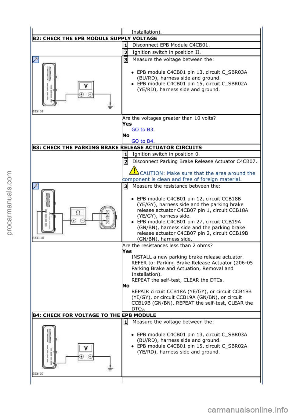 FORD GALAXY 2006  Service Repair Manual Inst\bll\btion).\f
B2:\bCHECK\bTHE\bEPB\bMODULE\bSUPPLY\bVOLT\fGE
Disconnect\fEPB\fModule\fC4CB01.\f1\b
Ignition\fswitch\fin\fposition\fII.\f2\b
Me\bsure\fthe\fvolt\bge\fbetween\fthe:\f
 EPB\fmodule\