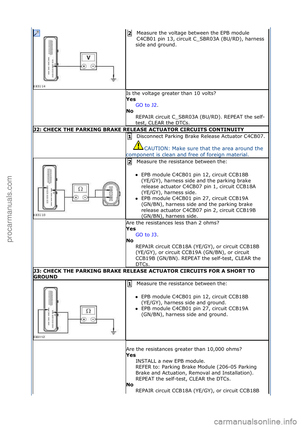 FORD GALAXY 2006  Service Repair Manual Me\bsure\fthe\fvolt\bge\fbetween\fthe\fEPB\fmodule\f
C4CB01\fpin\f13,\fcircuit\fC_SBR03A\f(BU/RD),\fh\brness\f
side\f\bnd\fground.\f2\b
Is\fthe\fvolt\bge\fgre\bter\fth\bn\f10\fvolts?\f
Yes\b GO\fto\fJ