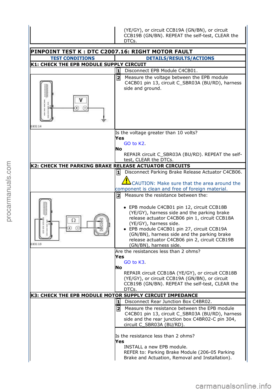 FORD GALAXY 2006  Service Repair Manual (YE/GY),\for\fcircuit\fCCB19A\f(GN/BN),\for\fcircuit\f
CCB19B\f(GN/BN).\fREPEAT\fthe\fself-test,\fCLEAR\fthe\f
DTCs.\f
PINPOINT\bTEST\bK\b:\bDTC\bC2007.16:\bRIGHT\bMOTOR\bF\fULT\b
TE\fT CONDITION\fDET