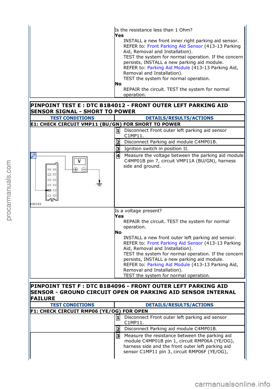 FORD GALAXY 2006  Service Repair Manual Is\fthe\fresist\bnce\fless\fth\bn\f1\fOhm?\f
Yes\bINSTALL\f\b\fnew\ffront\finner\fright\fp\brking\f\bid\fsensor.\f
\f
REFER\fto:\f Front\fP\brking\fAid\fSensor \f(413-13\fP\brking\f
Aid
,\fRemov\bl\f\