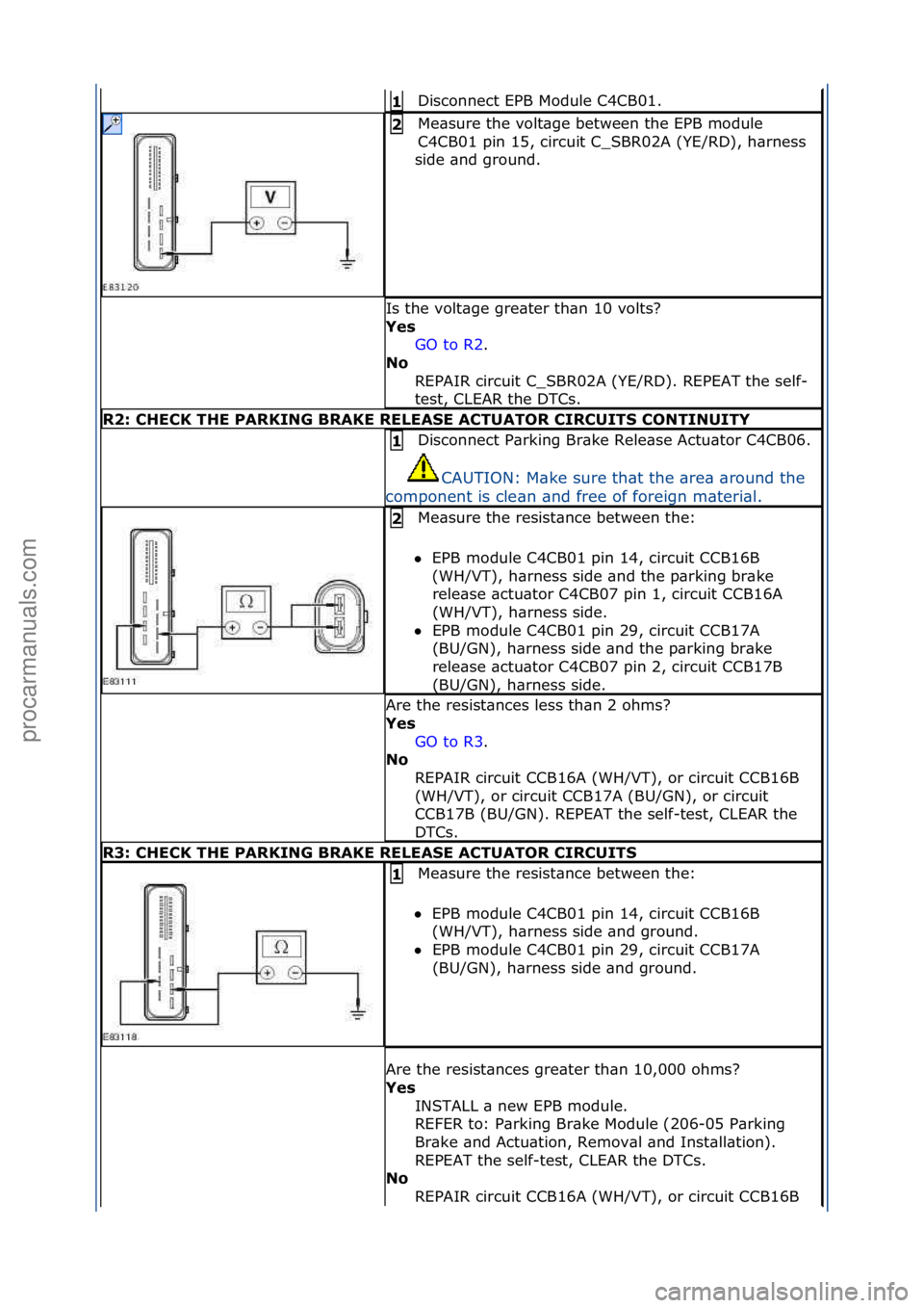 FORD GALAXY 2006  Service Repair Manual Disconnect\fEPB\fModule\fC4CB01.\f1\b
Me\bsure\fthe\fvolt\bge\fbetween\fthe\fEPB\fmodule\f
C4CB01\fpin\f15,\fcircuit\fC_SBR02A\f(YE/RD),\fh\brness\f
side\f\bnd\fground.\f2\b
Is\fthe\fvolt\bge\fgre\bte