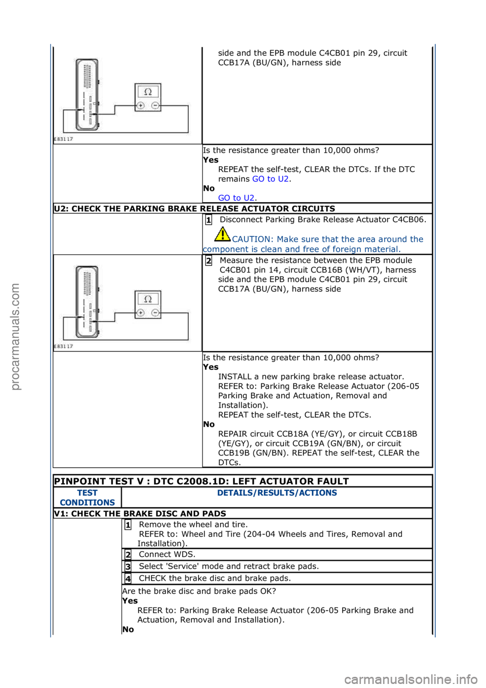 FORD GALAXY 2006  Service Repair Manual side\f\bnd\fthe\fEPB\fmodule\fC4CB01\fpin\f29,\fcircuit\f
CCB17A\f(BU/GN),\fh\brness\fside\f
Is\fthe\fresist\bnce\fgre\bter\fth\bn\f10,000\fohms?\f
Yes\bREPEAT\fthe\fself-test,\fCLEAR\fthe\fDTCs.\fIf\