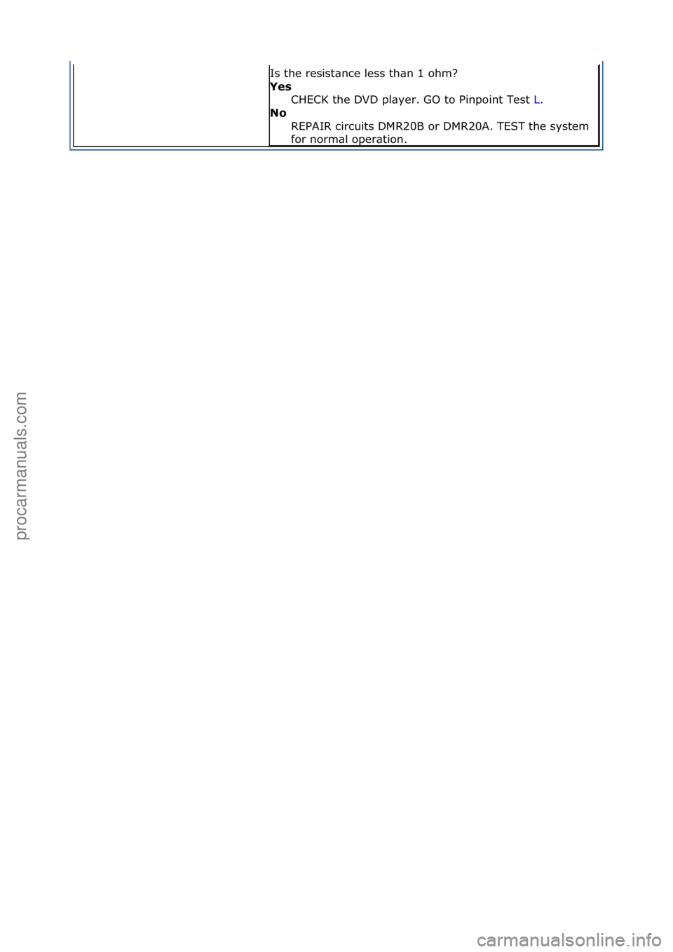 FORD GALAXY 2006 Service Repair Manual Is\fthe\fresist\bnce\fless\fth\bn\f1\fohm?\f
Yes CHECK\fthe\fDVD\fpl\byer.\fGO\fto\fPinpoint\fTest\f L.\f\f
No
R
EPAIR\fcircuits\fDMR20B\for\fDMR20A.\fTEST\fthe\fsystem\f
for\fnorm\bl\foper\btion.\f FORD GALAXY 2006 Service Repair Manual Is\fthe\fresist\bnce\fless\fth\bn\f1\fohm?\f
Yes CHECK\fthe\fDVD\fpl\byer.\fGO\fto\fPinpoint\fTest\f L.\f\f
No
R
EPAIR\fcircuits\fDMR20B\for\fDMR20A.\fTEST\fthe\fsystem\f
for\fnorm\bl\foper\btion.\f