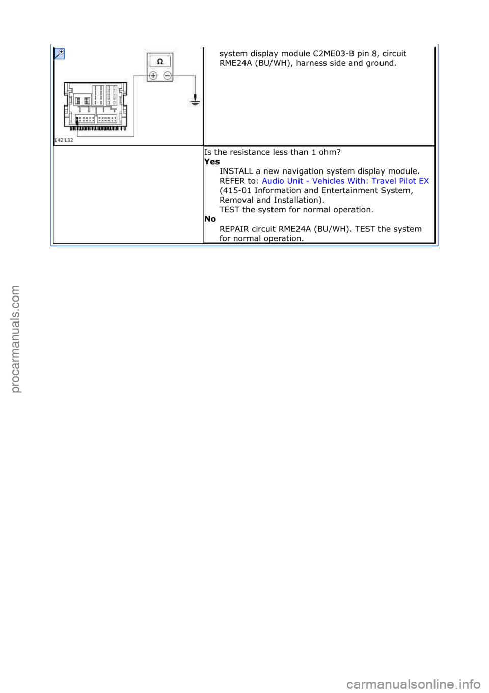 FORD GALAXY 2006  Service Repair Manual system\fdispl\by\fmodule\fC2ME03-B\fpin\f8,\fcircuit\f
RME24A\f(BU/WH),\fh\brness\fside\f\bnd\fground.\f
Is\fthe\fresist\bnce\fless\fth\bn\f1\fohm?\f
Yes INSTALL\f\b\fnew\fn\bvig\btion\fsystem\fdispl\