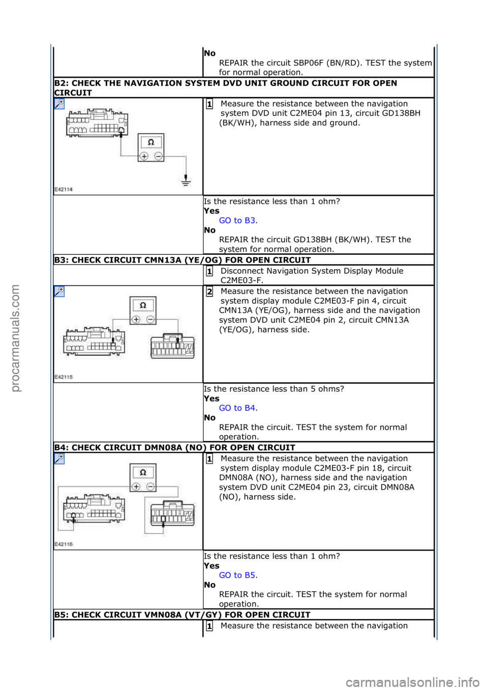 FORD GALAXY 2006  Service Repair Manual No 
REPAIR\fthe\fcircuit\fSBP06F\f(BN/RD).\fTEST\fthe\fsystem\f
for\fnorm\bl\foper\btion.\f
B2: CH\fCK TH\f NAVIGATION SYST\fM DVD UNIT GROUND CIRCUIT FOR OP\fN 
CIRCUIT
Me\bsure\fthe\fresist\bnce\fbe