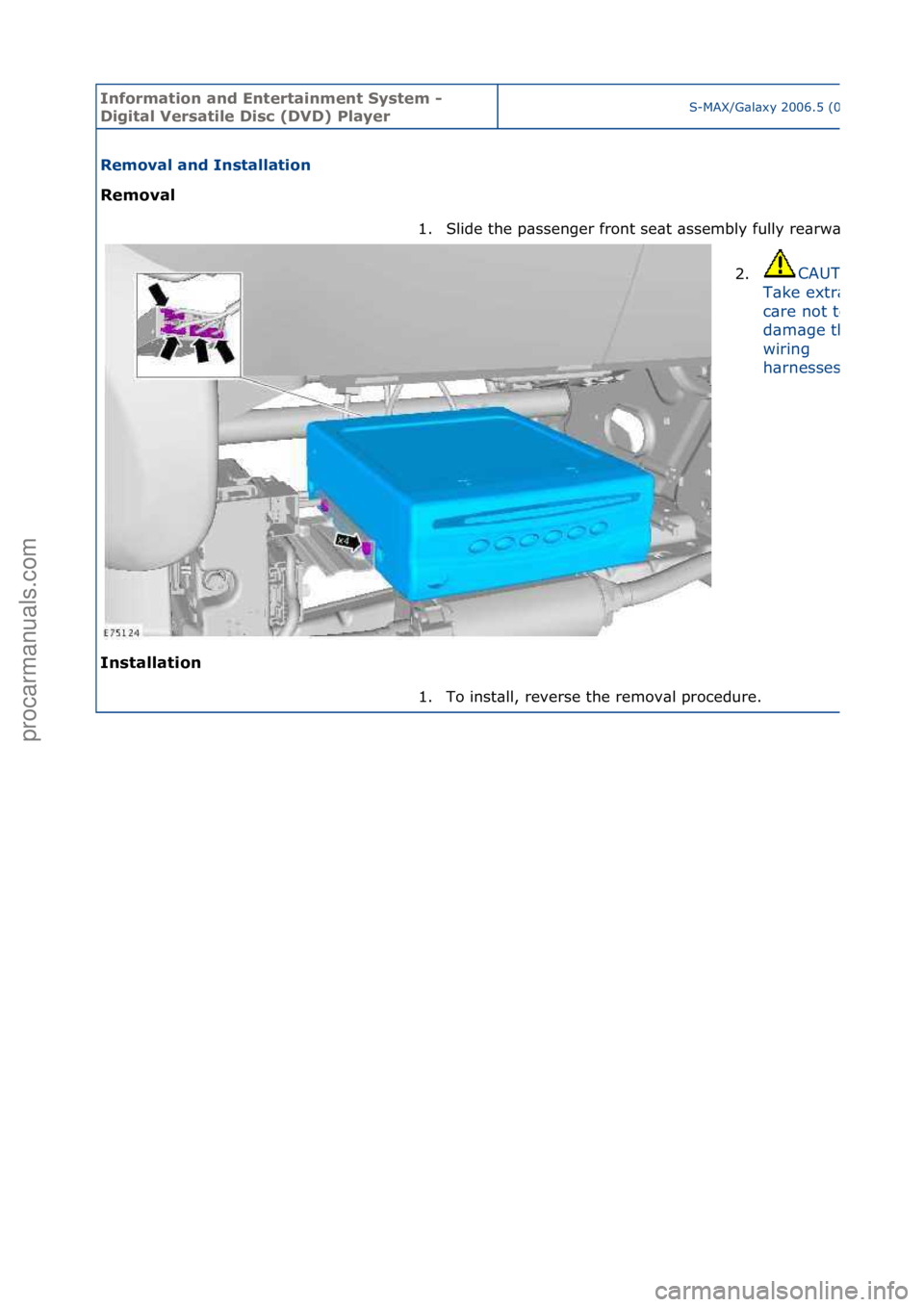 FORD GALAXY 2006  Service Repair Manual Informa\bion and \fn\ber\bainmen\b Sys\bem - 
Digi\bal Versa\bile Disc (DVD) PlayerS-MAX/G\bl\bxy\f2006.5\f(02/2006
Removal and Ins\balla\bion 
Removal 
In
s\balla\bion  1.
Slide\fthe\fp\bssenger\ffro