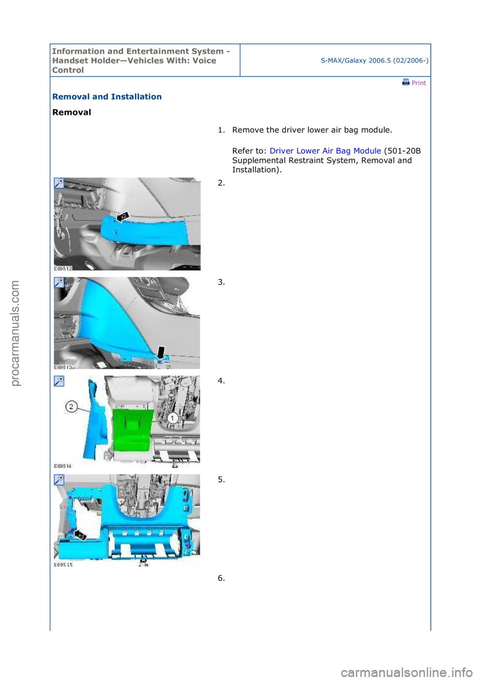 FORD GALAXY 2006  Service Repair Manual Informa\bion and \fn\ber\bainmen\b Sys\bem - 
Handse\b Holder—Vehicles Wi\bh: Voice 
Con\brol
S-MAX/G\bl\bxy\f2006.5\f(02/2006-)\fPrint \f
Removal and Ins\balla\bion 
Removal 
1. Remove\fthe\fdriver