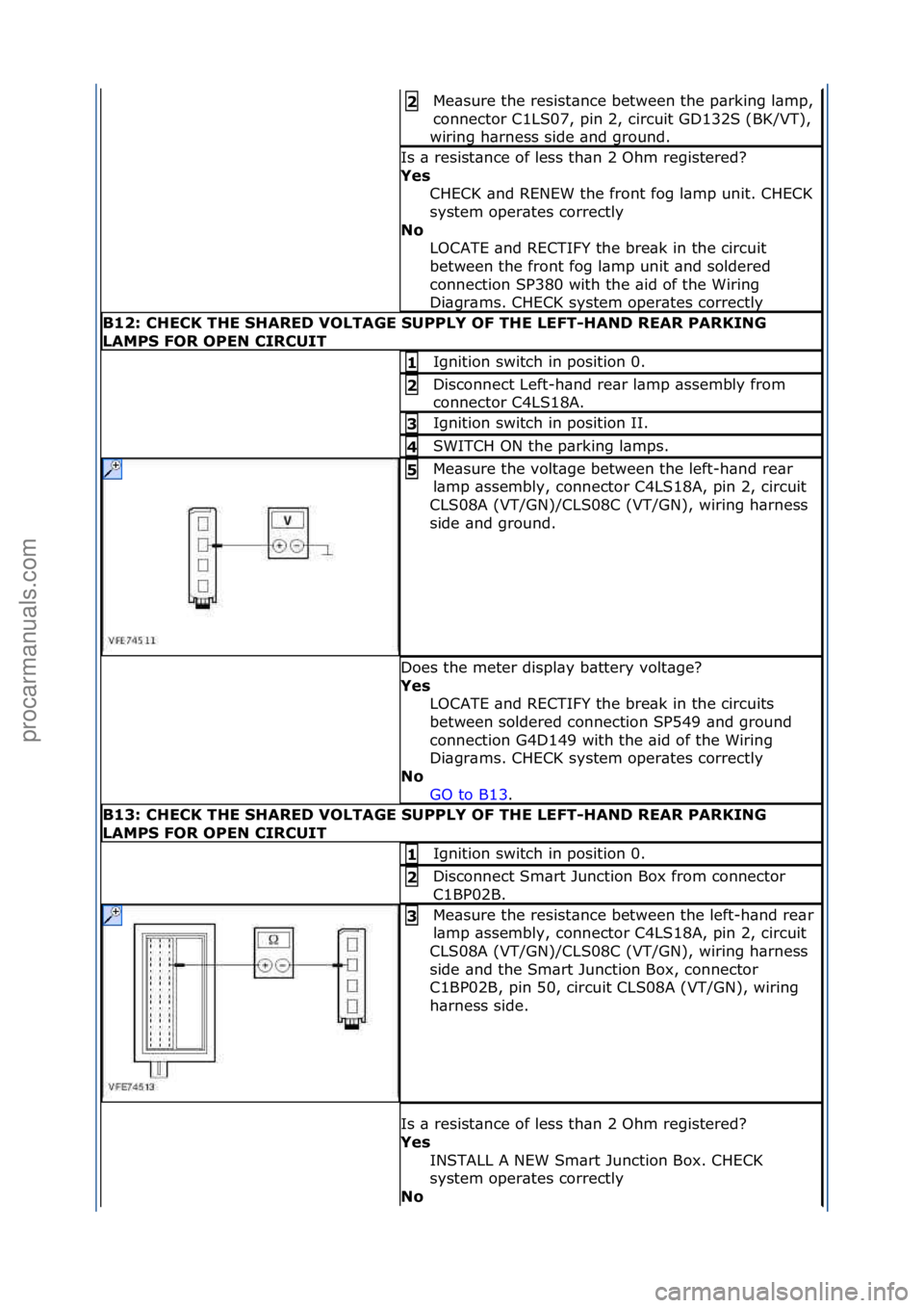 FORD GALAXY 2006  Service Repair Manual Me\bsure\fthe\fresist\bnce\fbetween\fthe\fp\brking\fl\bmp,\f
connector\fC1LS07,\fpin\f2,\fcircuit\fGD132S\f(BK/VT),\f
wiring\fh\brness\fside\f\bnd\fground.\f2\b
Is\f\b\fresist\bnce\fof\fless\fth\bn\f2