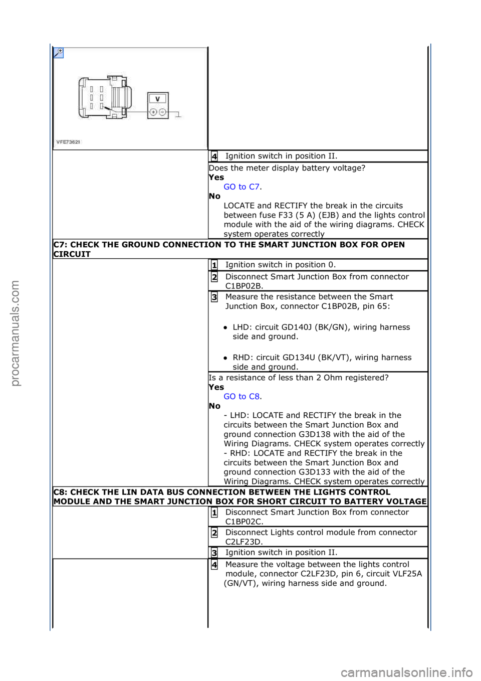 FORD GALAXY 2006  Service Repair Manual Ignition\fswitch\fin\fposition\fII.\f4\b
Does\fthe\fmeter\fdispl\by\fb\bttery\fvolt\bge?\f
Yes\bGO\fto\fC7 .\f\f
No \b
L

OCATE\f\bnd\fRECTIFY\fthe\fbre\bk\fin\fthe\fcircuits\f
between\ffuse\fF33\f(5\